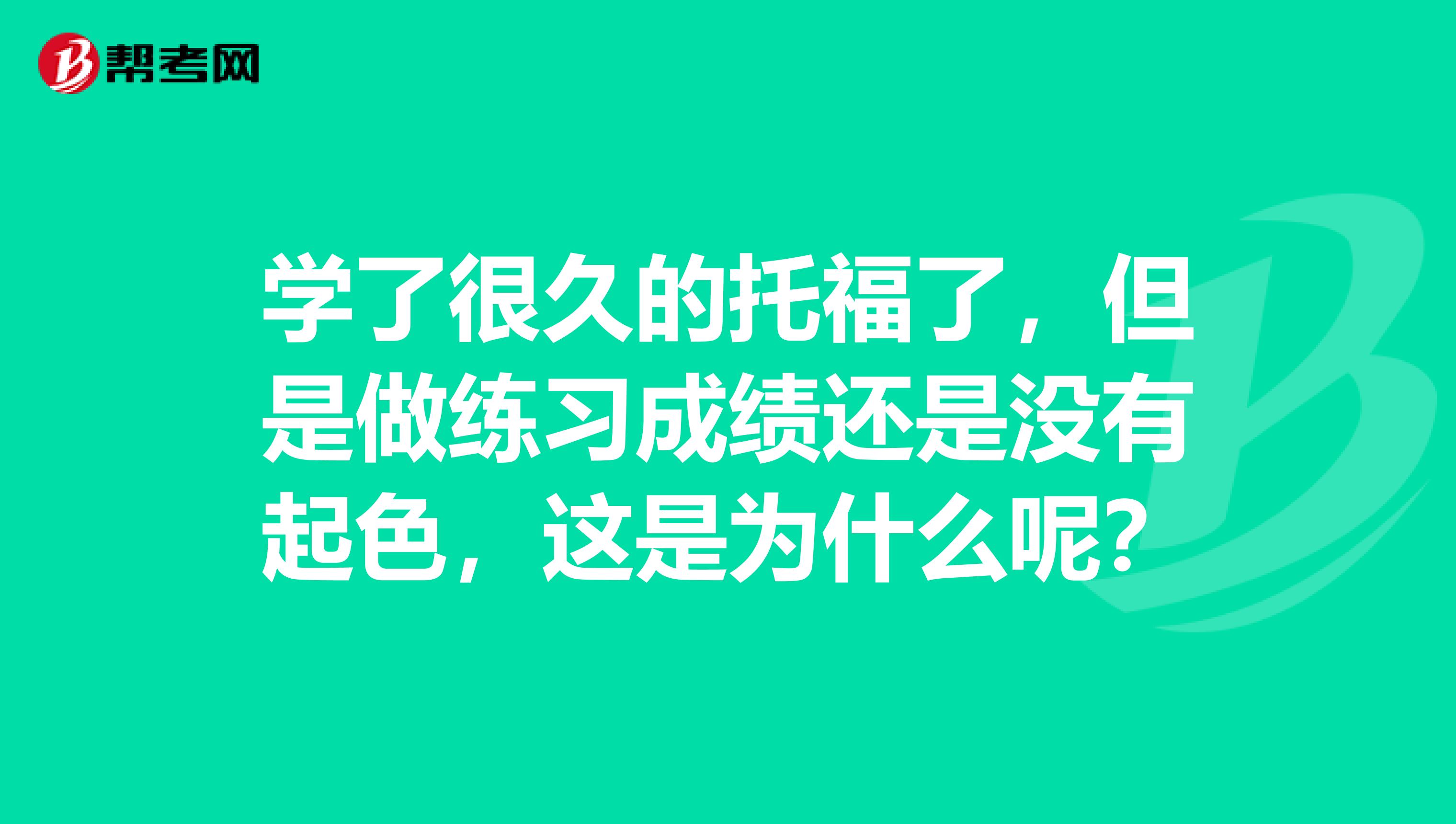 学了很久的托福了,但是做练习成绩还是没有起色,这是为什么呢?
