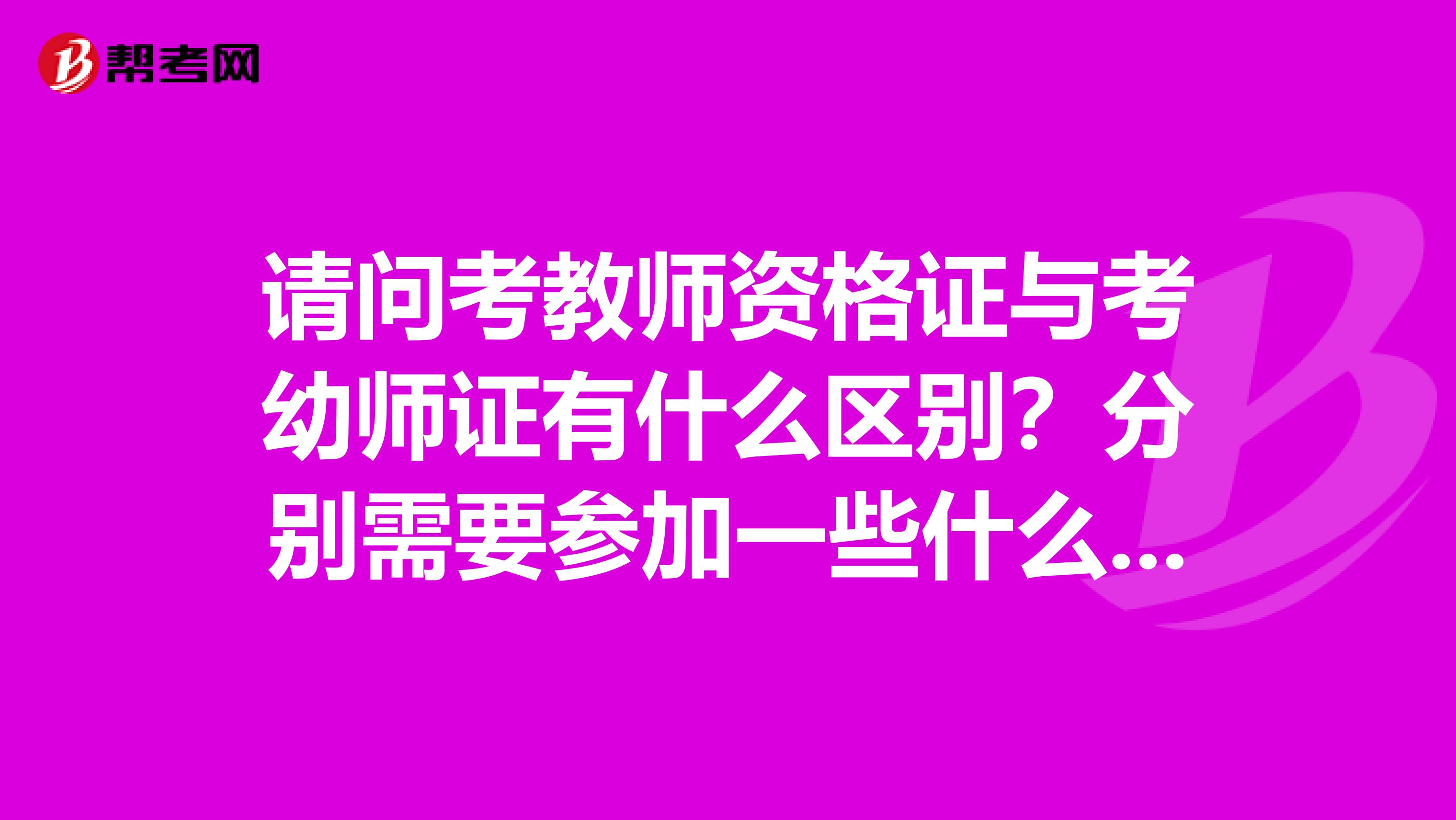 請問考教師資格證與考幼師證有什么區別？分別需要參加一些什么考試？