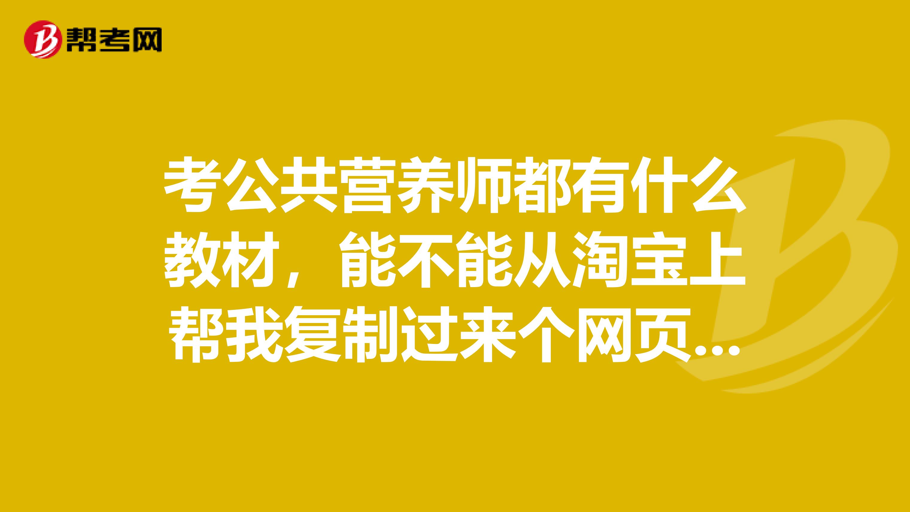 考公共营养师都有什么教材,能不能从淘宝上帮我复制过来个网页,要全的多谢了