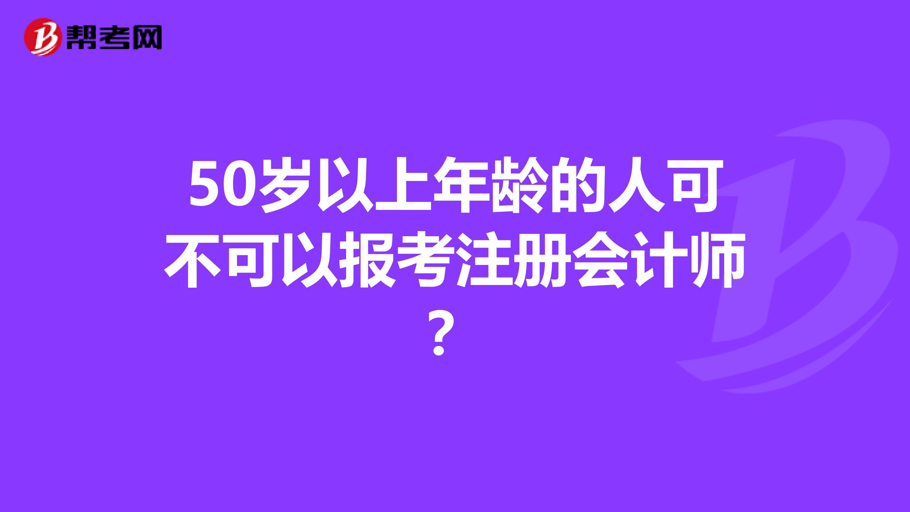 50歲以上年齡的人可不可以報考注冊會計師?