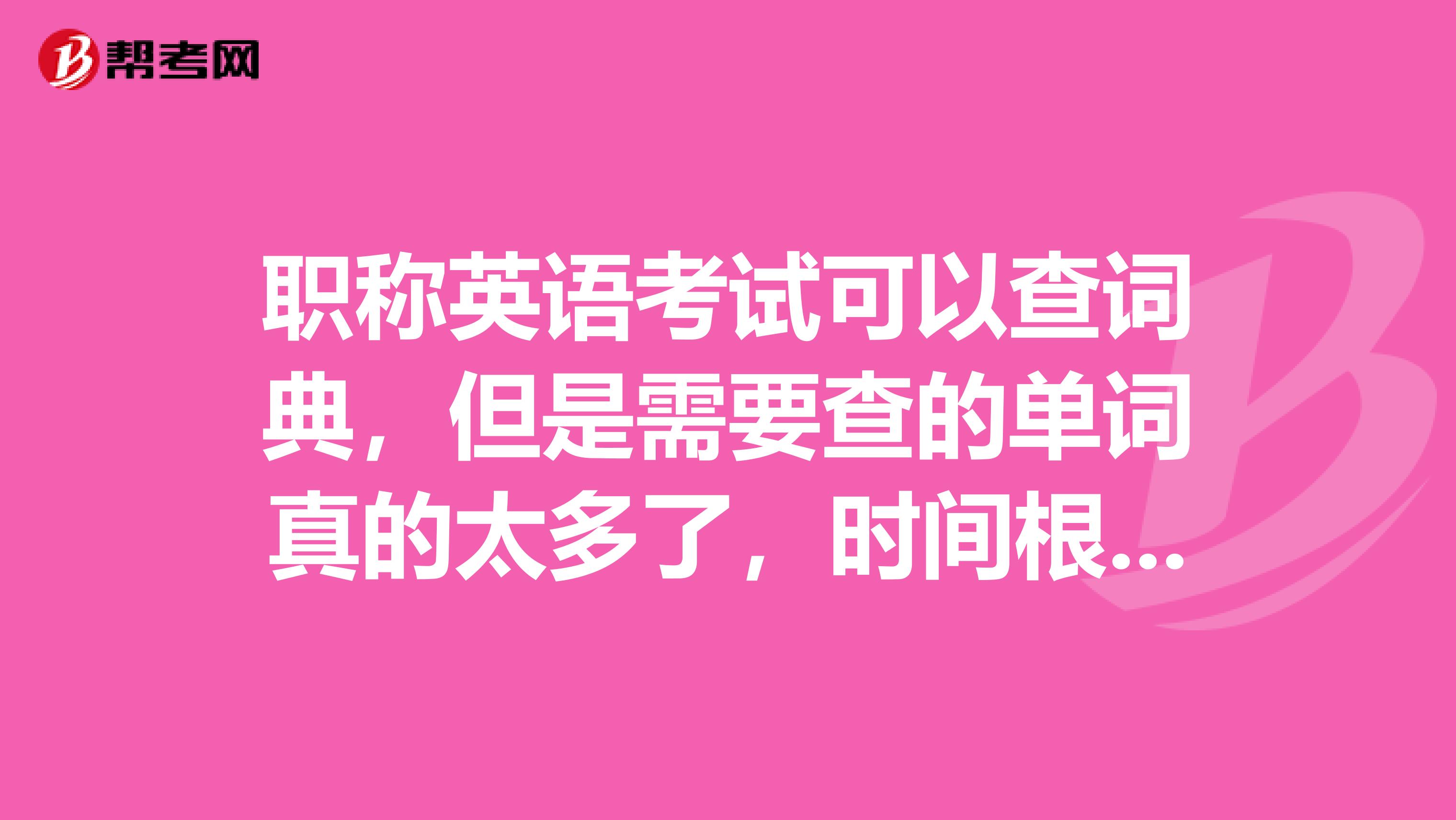 职称英语考试可以查词典，但是需要查的单词真的太多了，时间根本不够用，有没有什么查词典的技巧呢？帮我