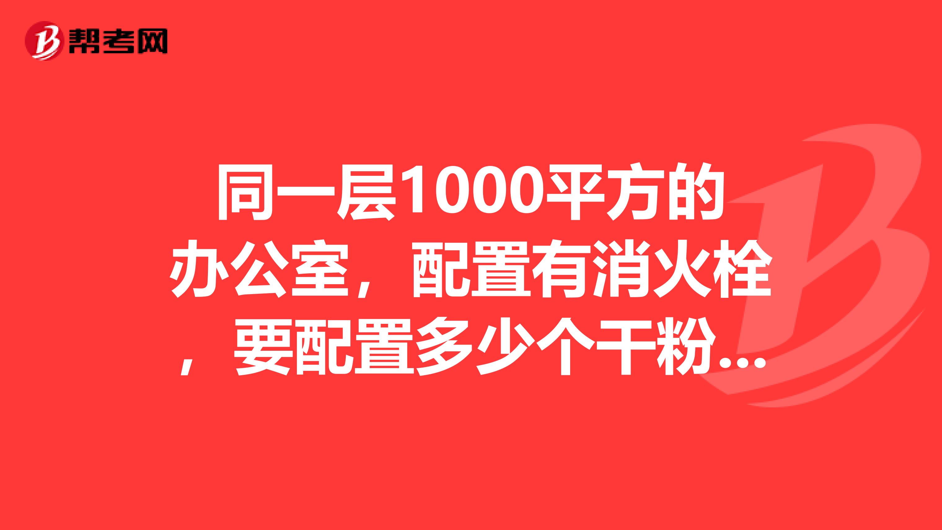 同一层1000平方的办公室,配置有消火栓,要配置多少个干粉灭火器。