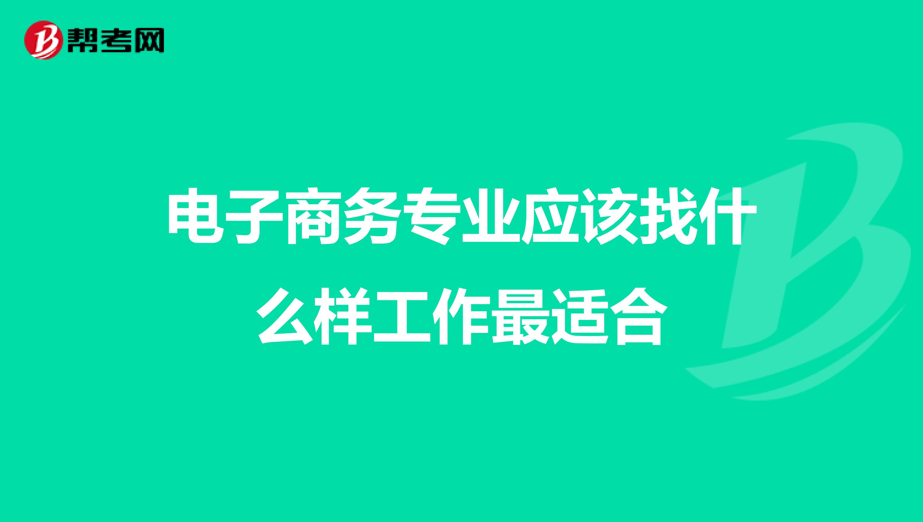 电子商务专业应该找什么样工作最适合