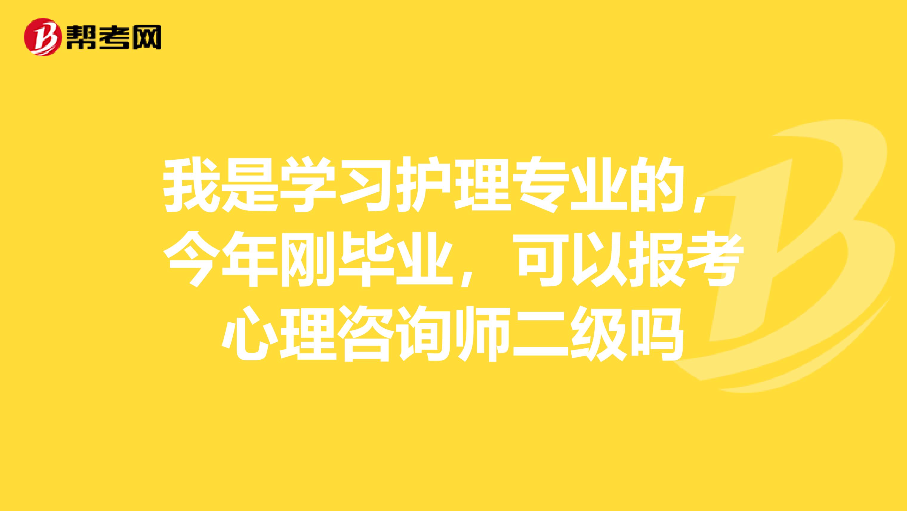 我是学习护理专业的，今年刚毕业，可以报考心理咨询师二级吗