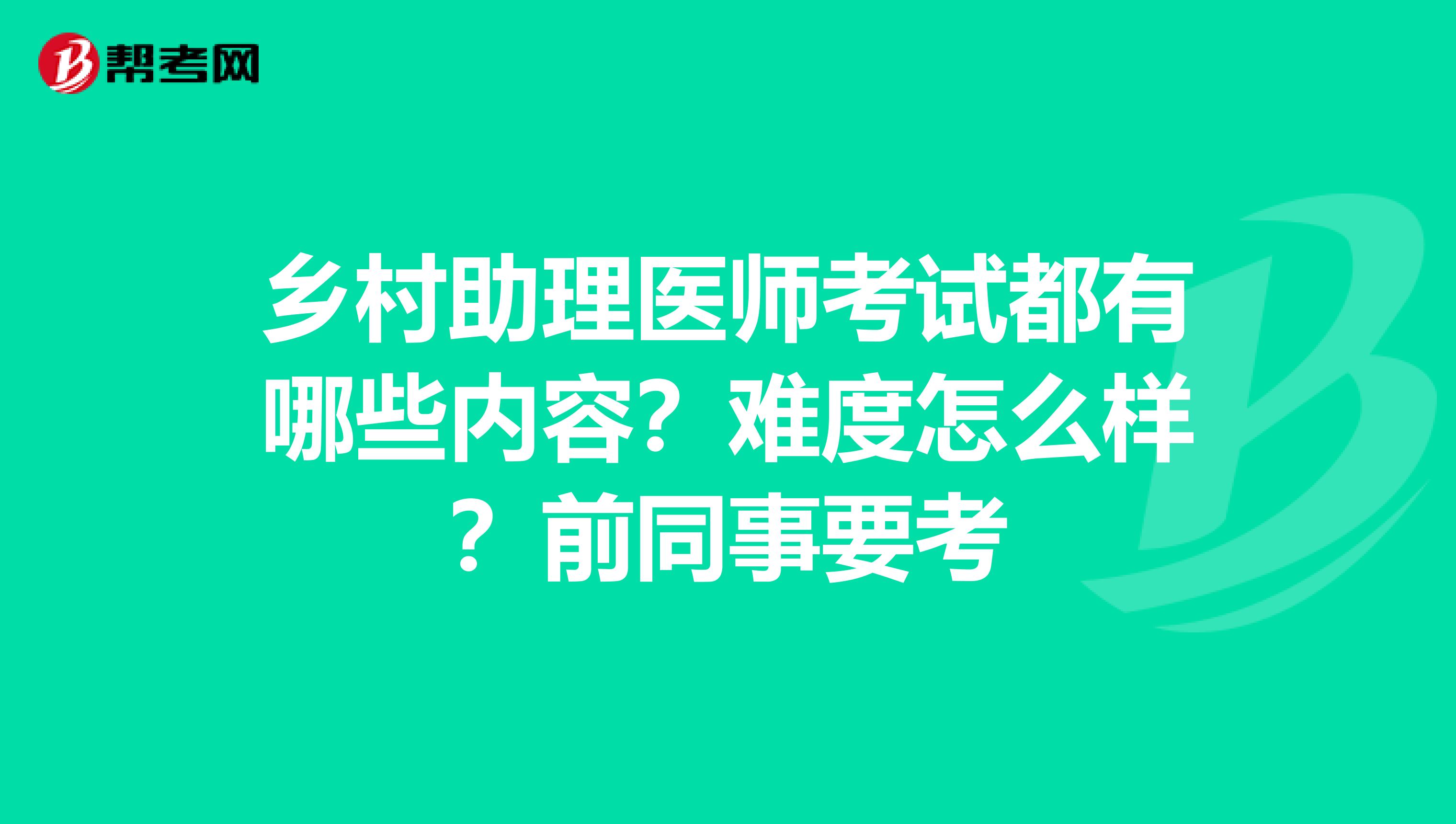 乡村助理医师考试都有哪些内容?难度怎么样?前同事要考