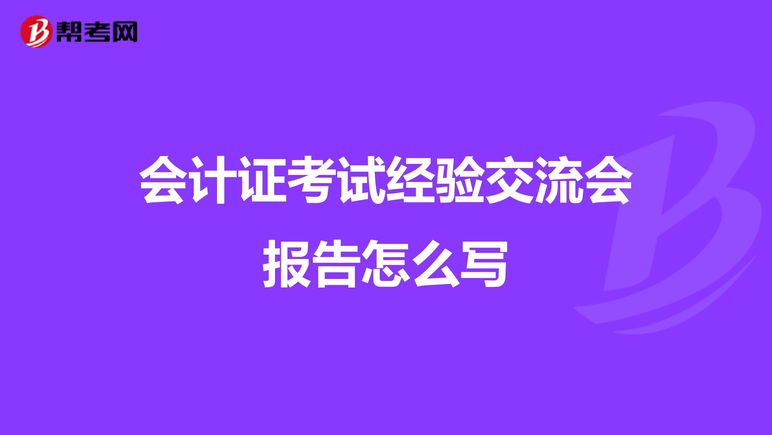會計(jì)證考試經(jīng)驗(yàn)交流會報告怎么寫
