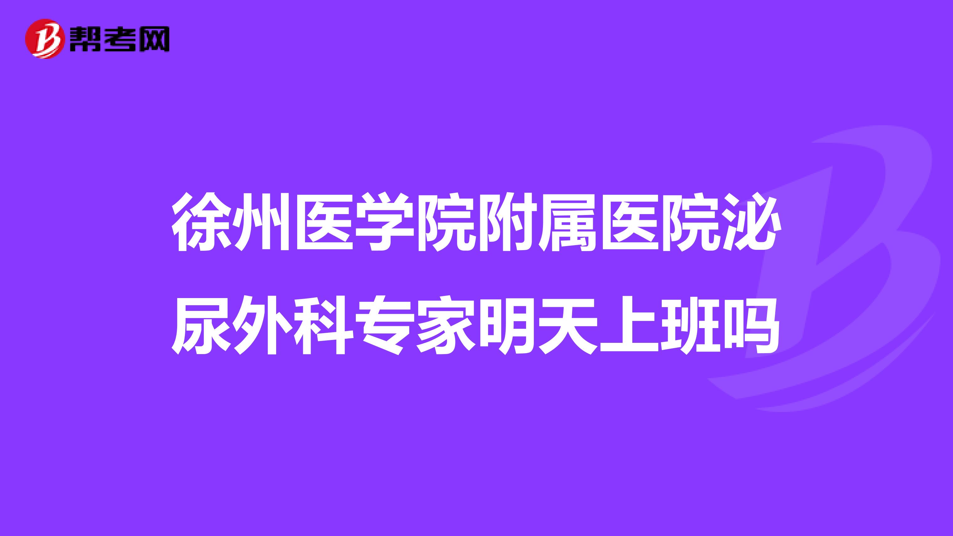 徐州医学院附属医院泌尿外科专家明天上班吗