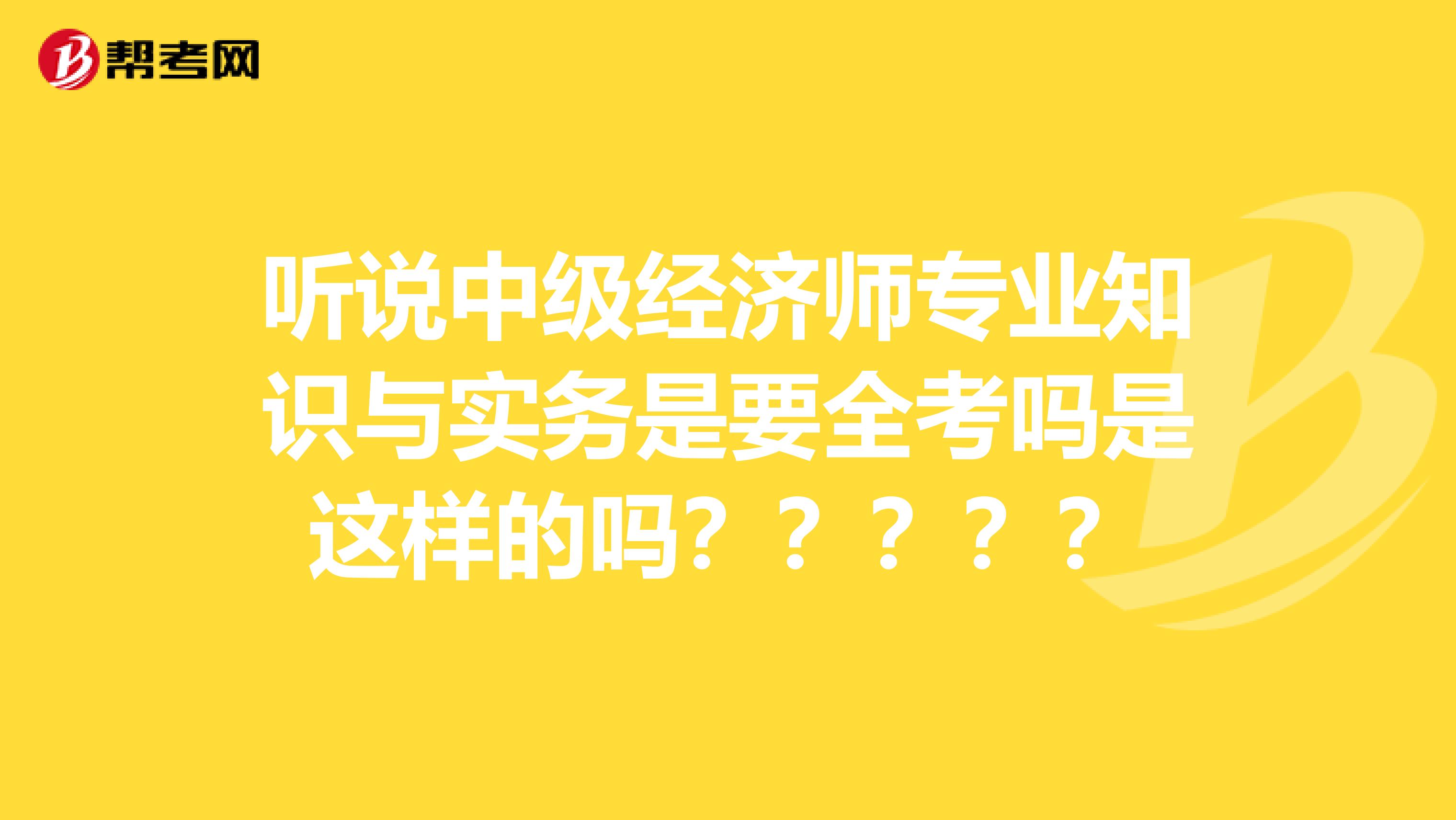 听说中级经济师专业知识与实务是要全考吗是这样的吗？？？？？