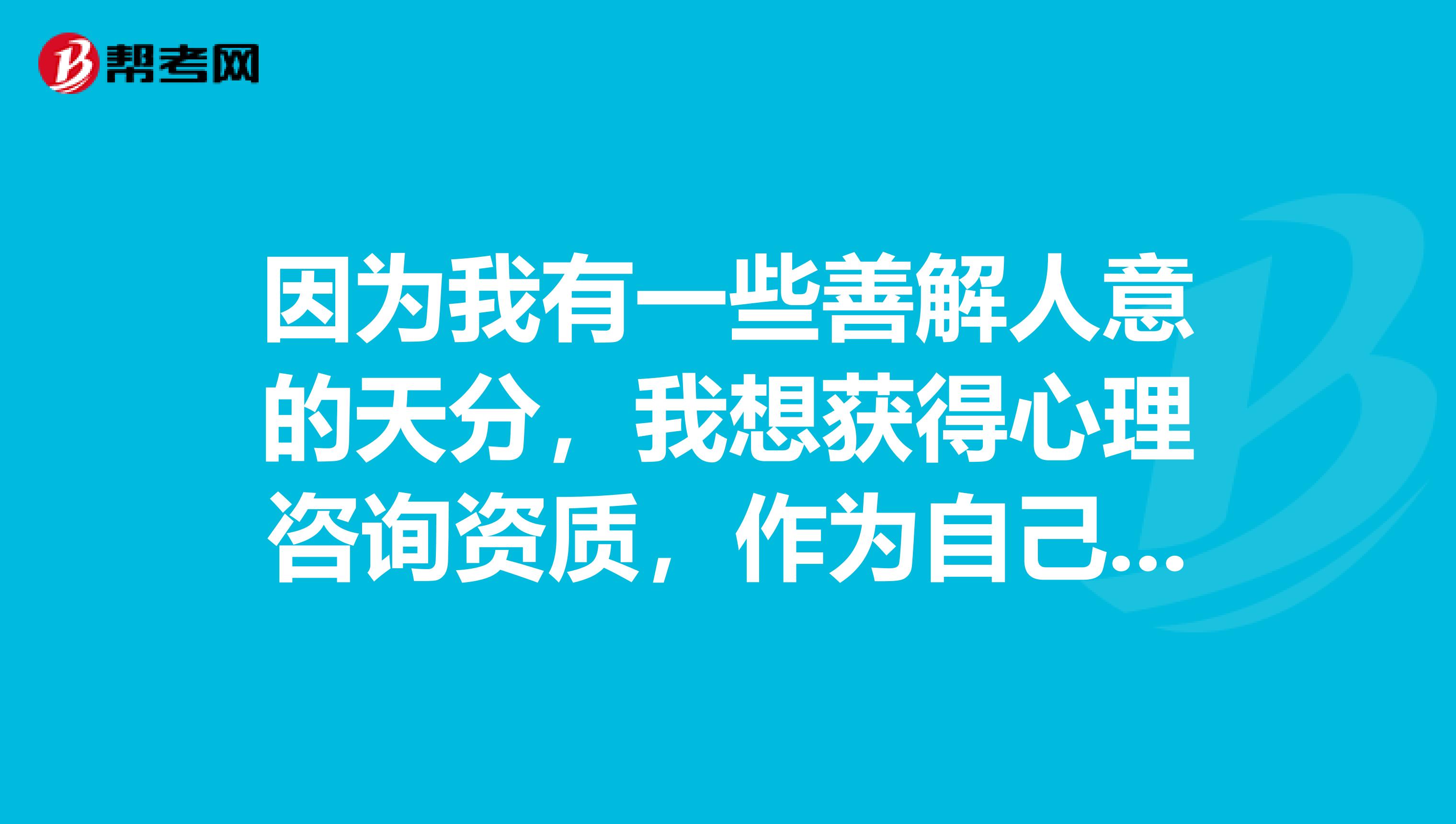 因为我有一些善解人意的天分,我想获得心理咨询资质,作为自己的副业,想问问我该获取什么样的资质?