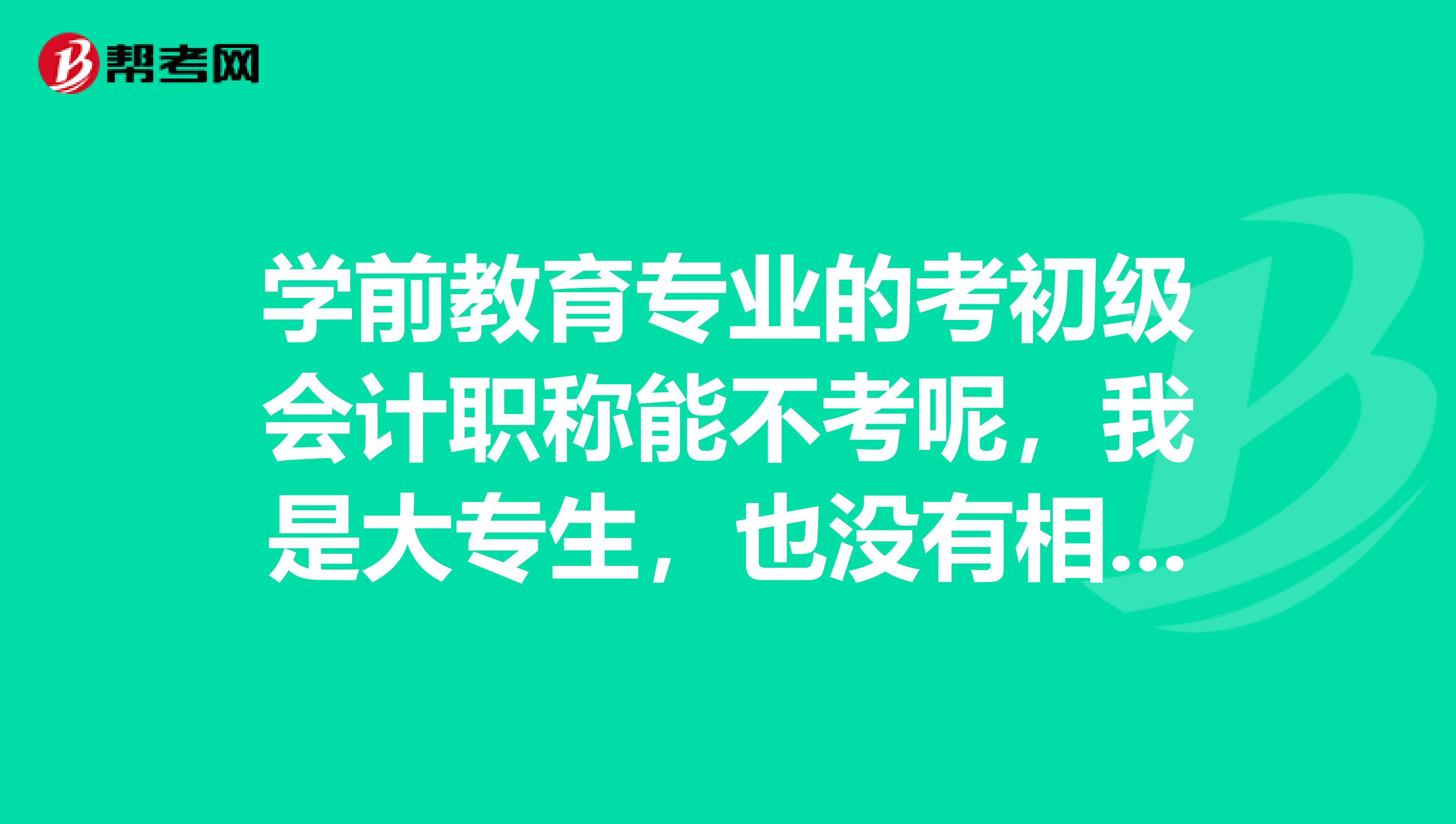 学前教育专业的考初级会计职称能不考呢,我是大专生,也没有相关工作经验?