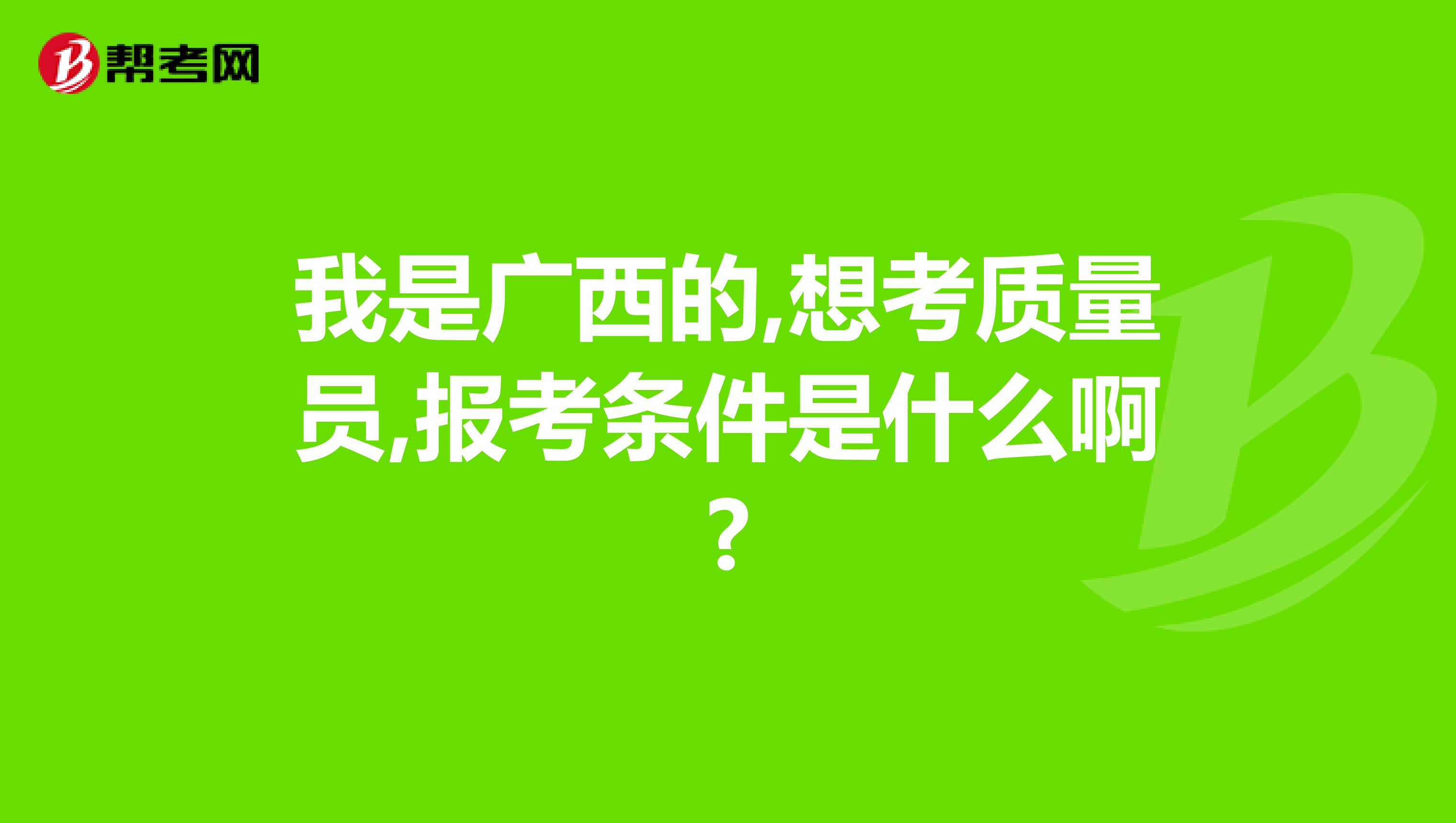 我是广西的,想考质量员,报考条件是什么啊?