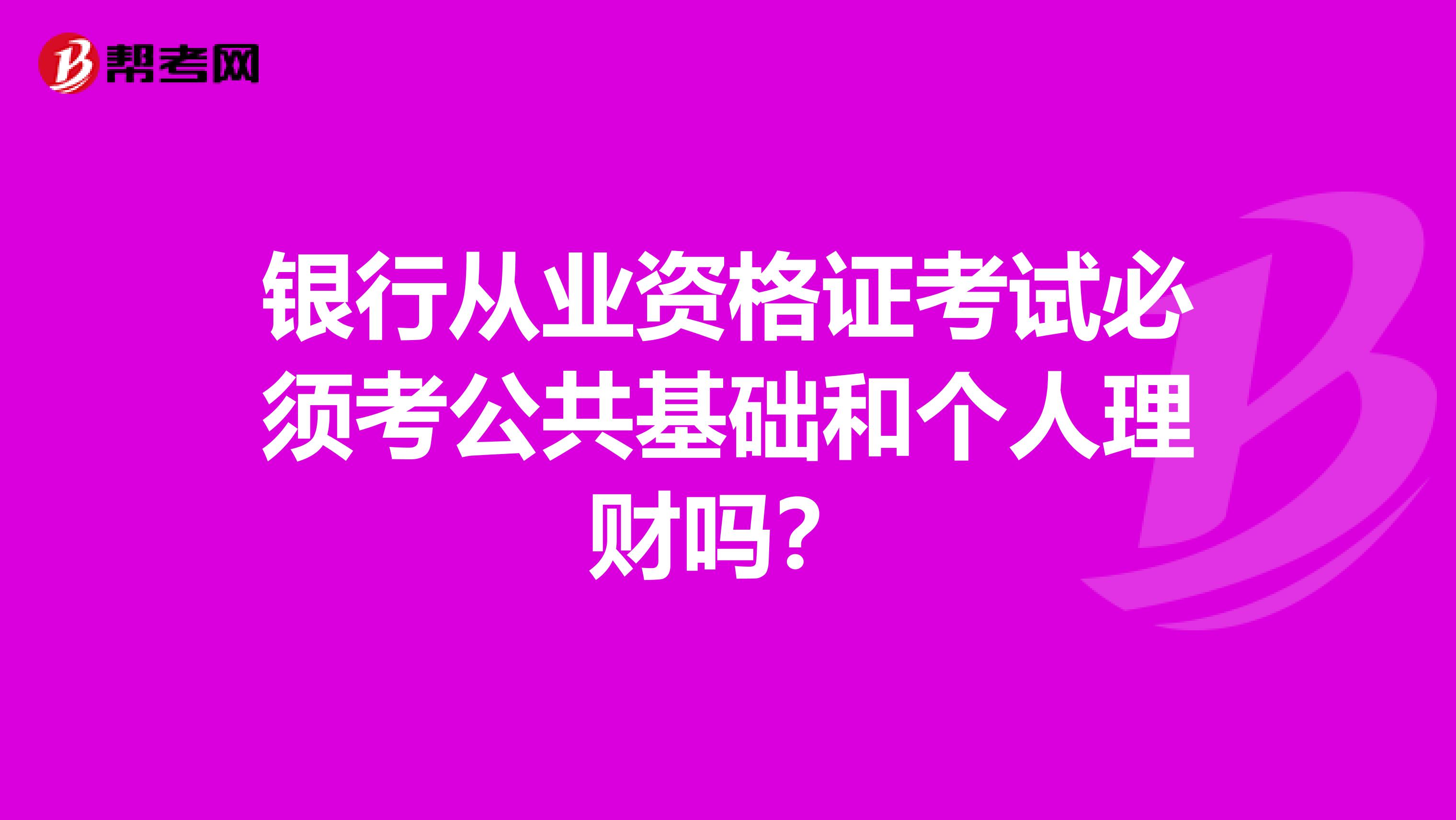 銀行從業資格證考試必須考公共基礎和個人理財嗎？
