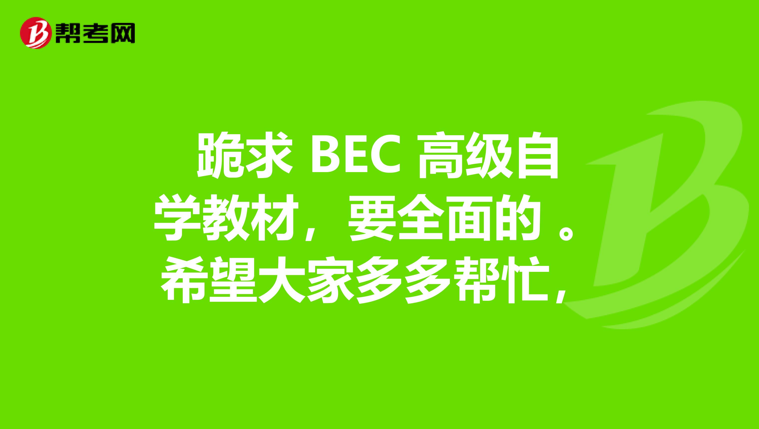 跪求 BEC 高级自学教材,要全面的 。希望大家多多帮忙,