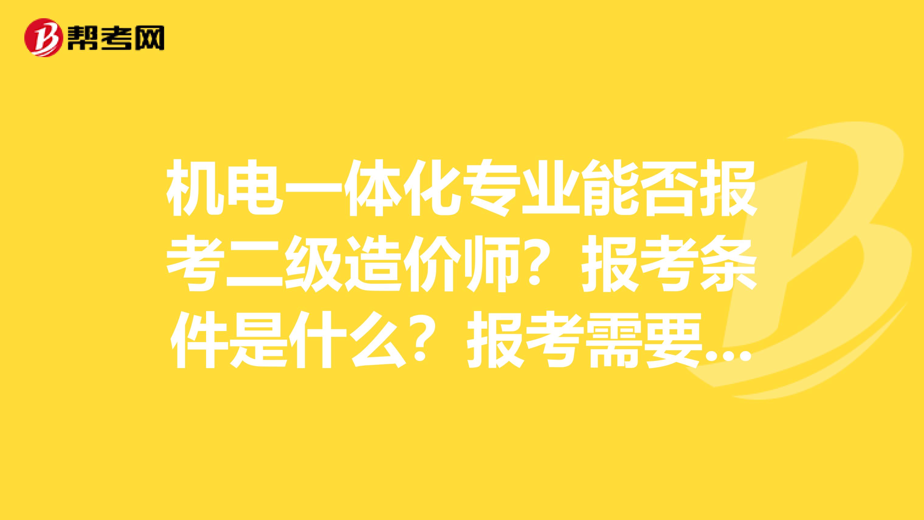 机电一体化专业能否报考二级造价师？报考条件是什么？报考需要哪些相关的资料和证件？