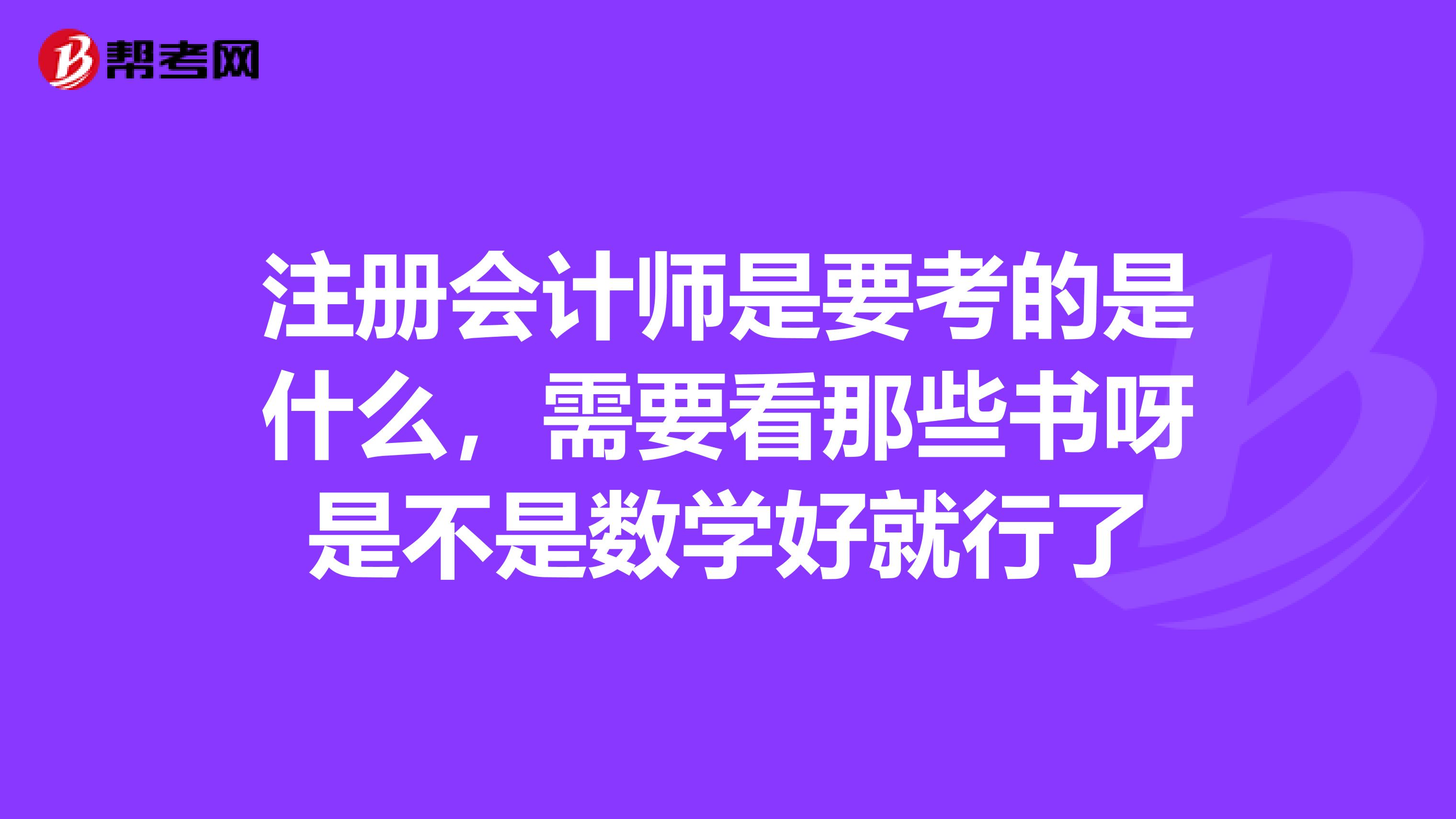 注冊會計師是要考的是什么,需要看那些書呀是不是數(shù)學(xué)好就行了