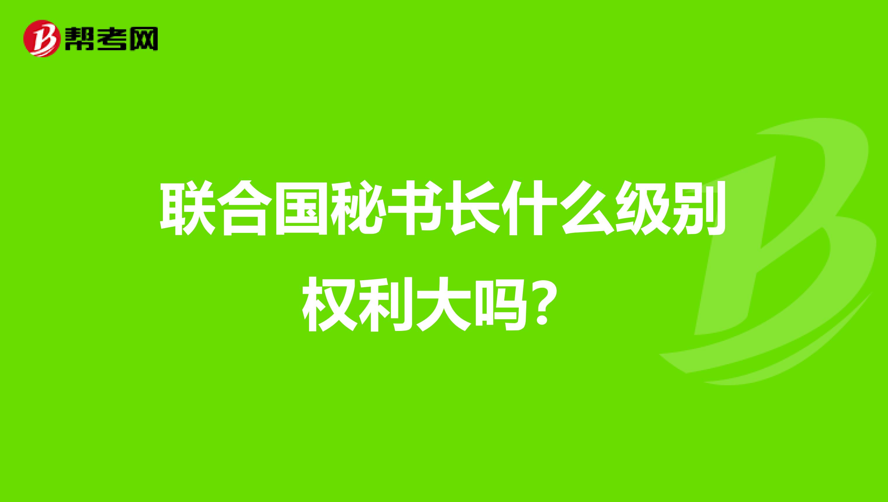 联合国秘书长什么级别权利大吗？