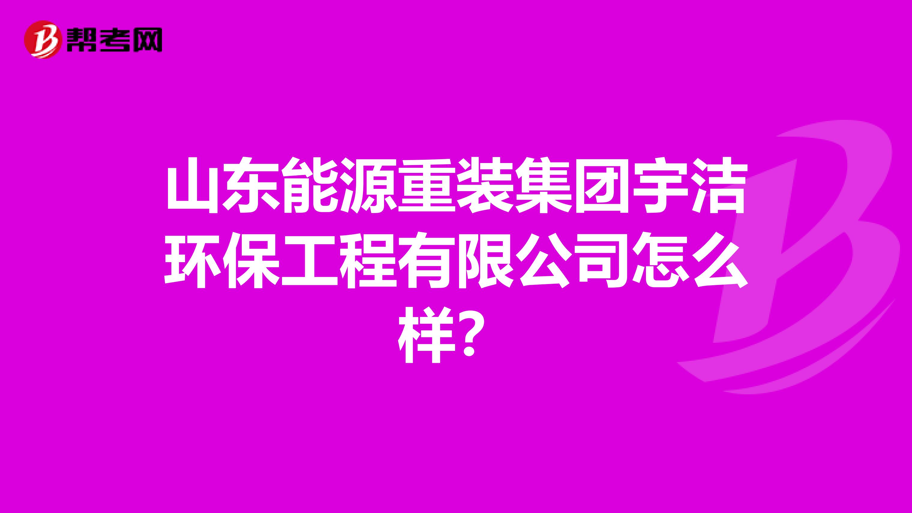 山东能源重装集团宇洁环保工程有限公司怎么样？
