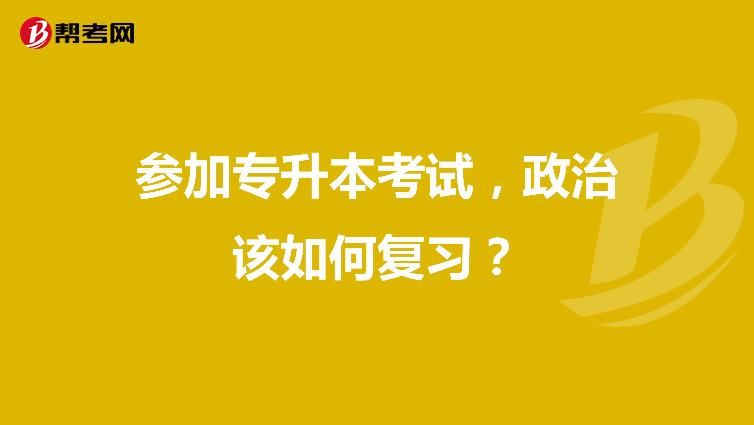 参加专升本考试，政治该如何复习？