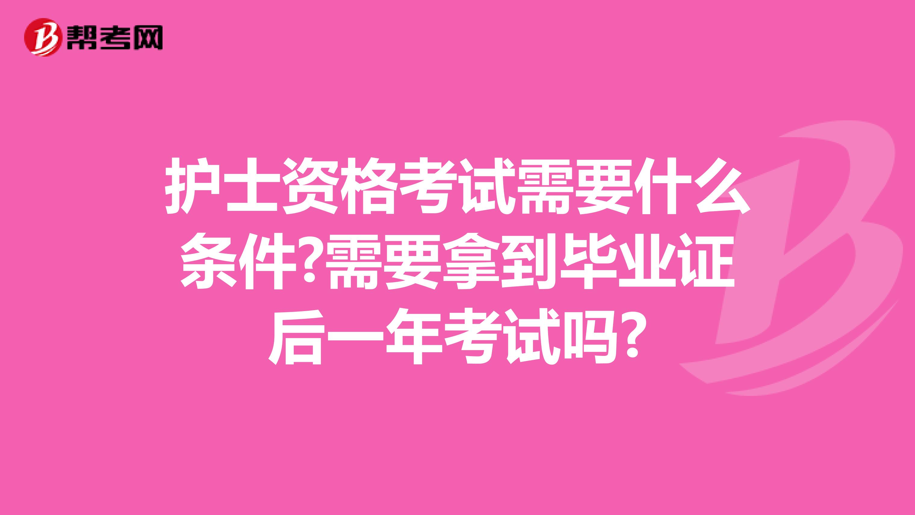 护士资格考试需要什么条件?需要拿到毕业证后一年考试吗?