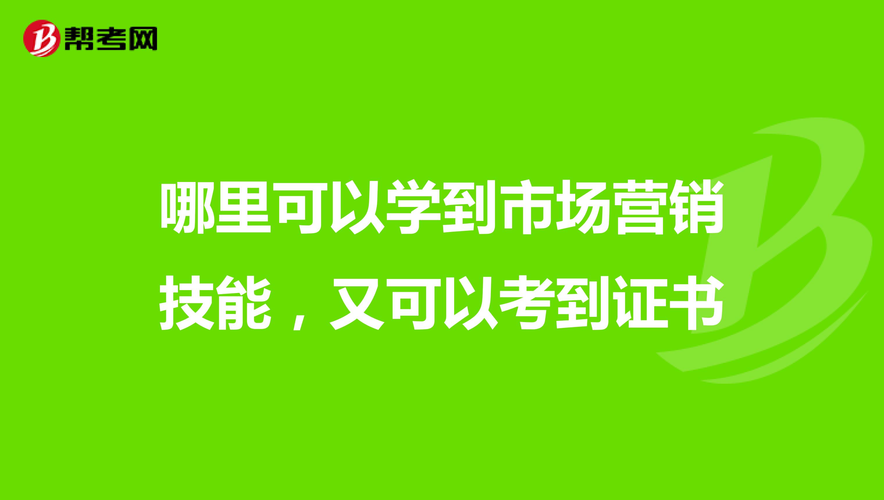 哪里可以学到市场营销技能，又可以考到证书