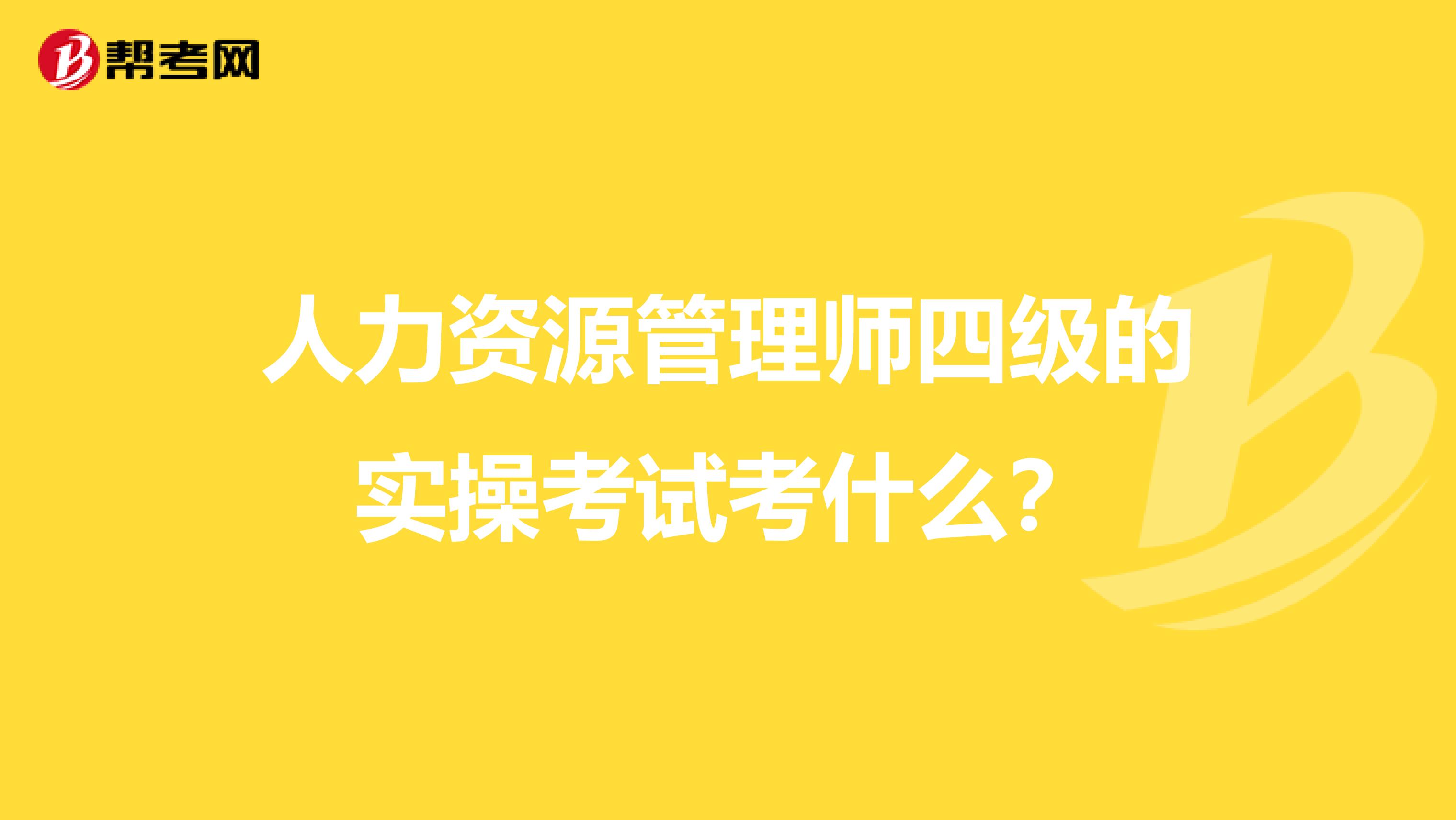 人力资源管理师四级的实操考试考什么？