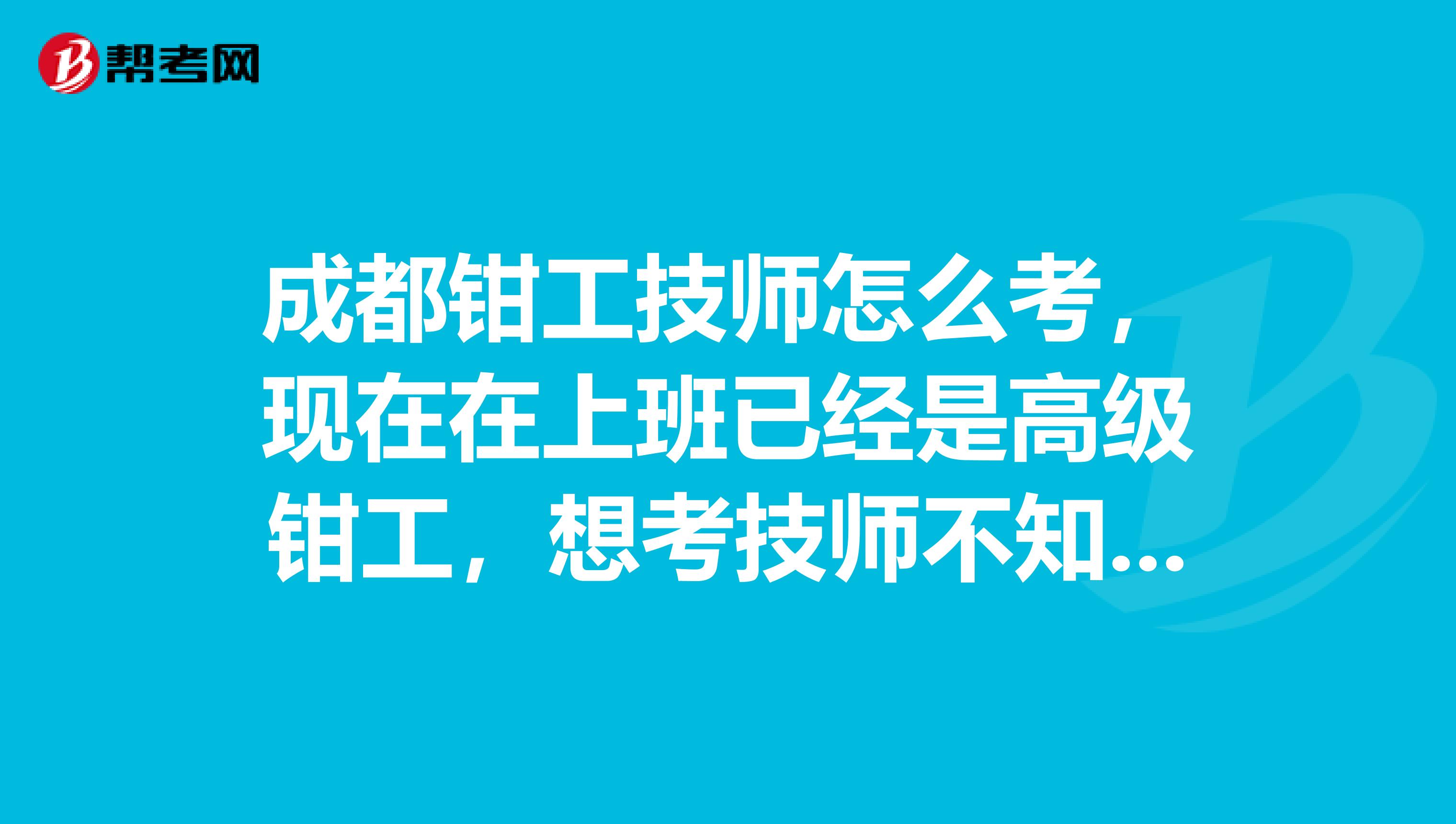 成都钳工技师怎么考,现在在上班已经是高级钳工,想考技师不知道怎么考?