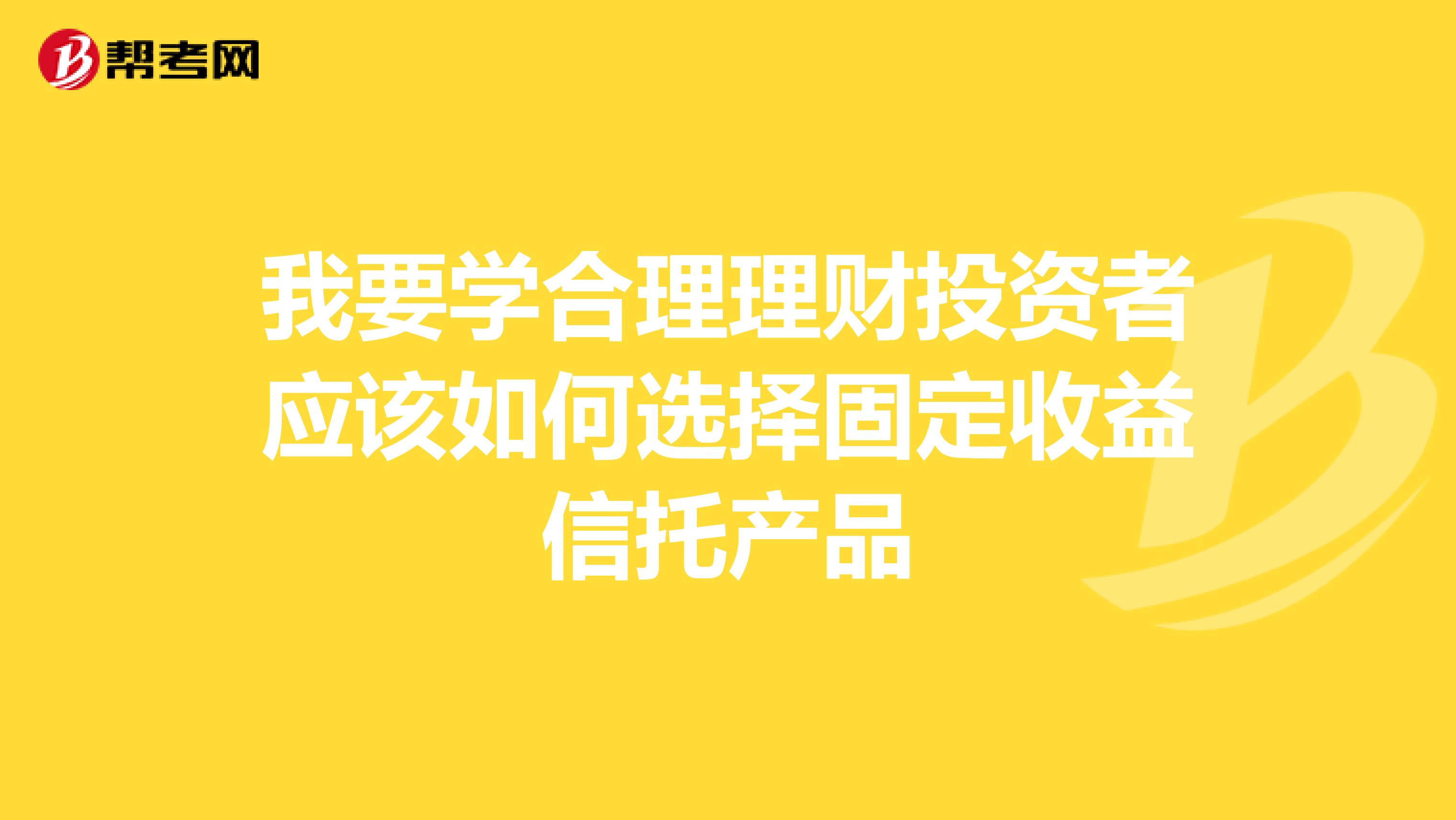 我要学合理理财投资者应该如何选择固定收益信托产品