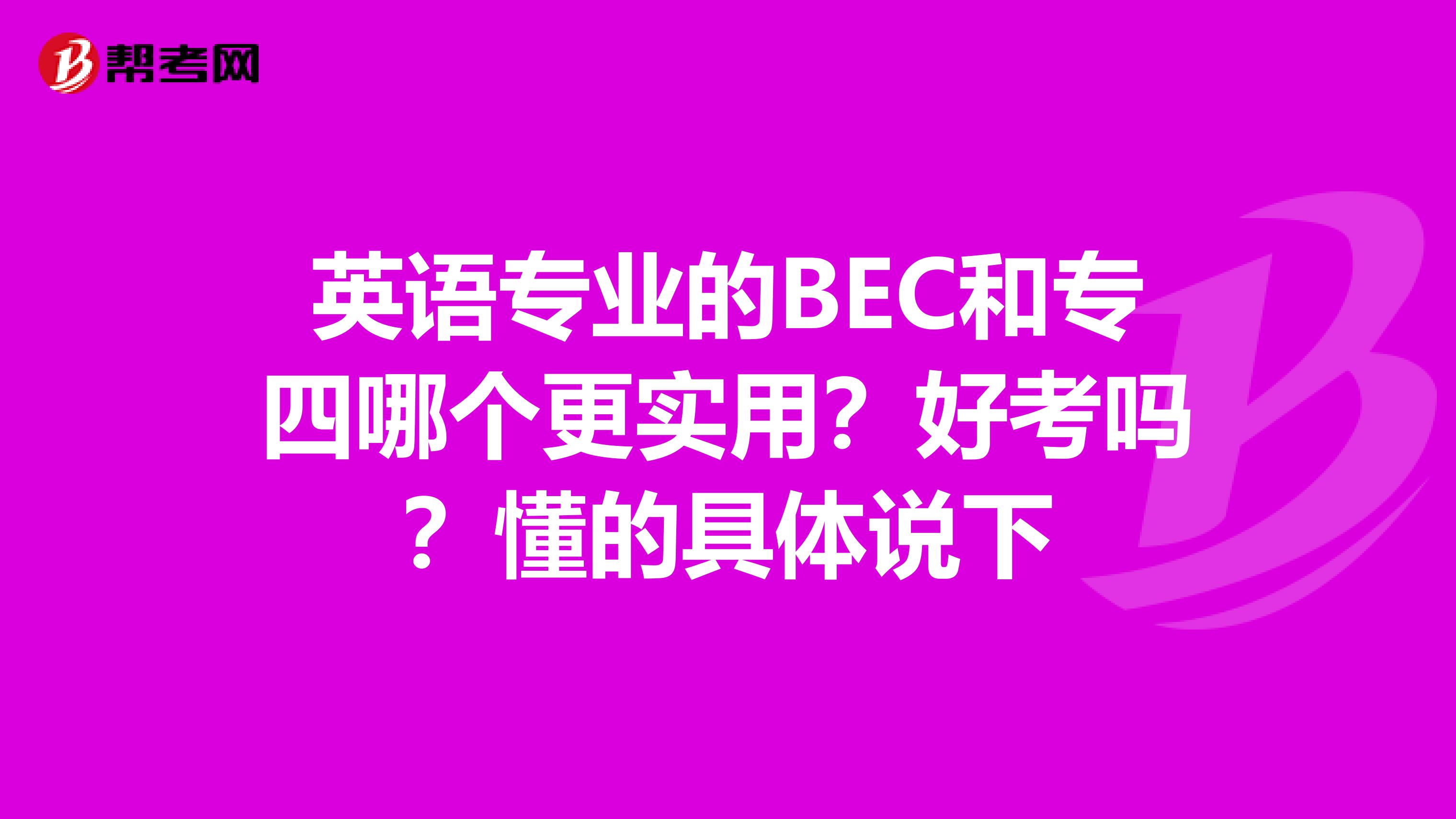 英语专业的BEC和专四哪个更实用?好考吗?懂的具体说下
