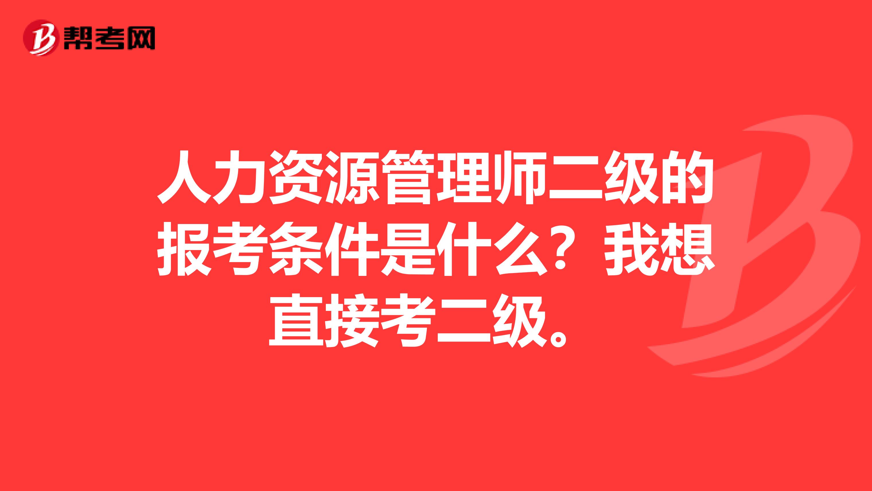 人力资源管理师二级的报考条件是什么？我想直接考二级。