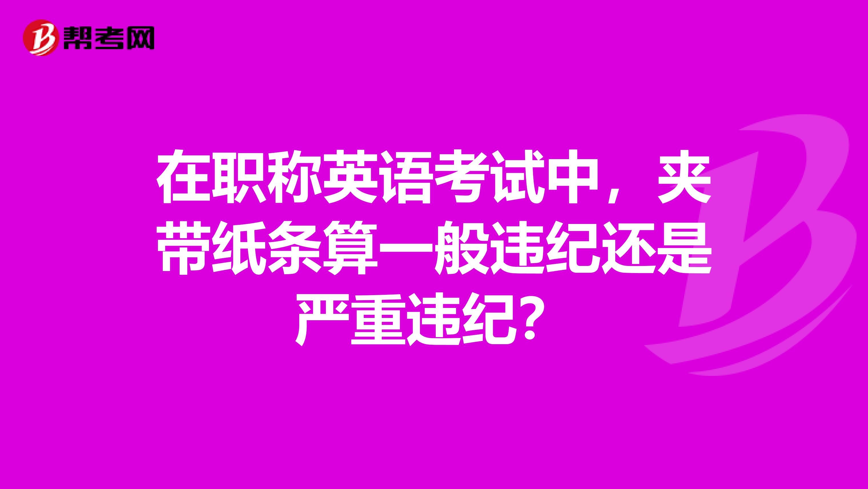 在职称英语考试中，夹带纸条算一般违纪还是严重违纪？