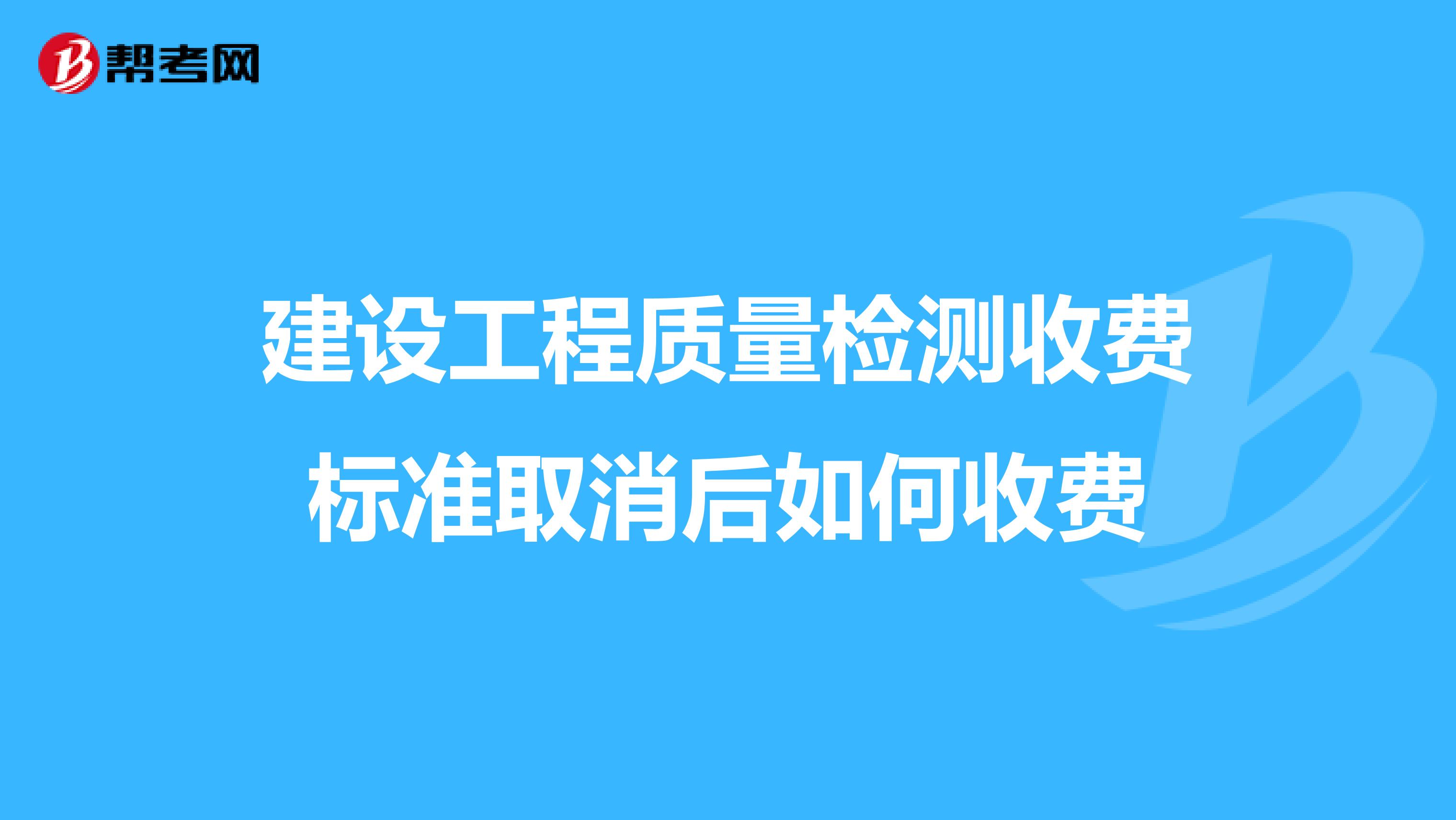 建设工程质量检测收费标准取消后如何收费