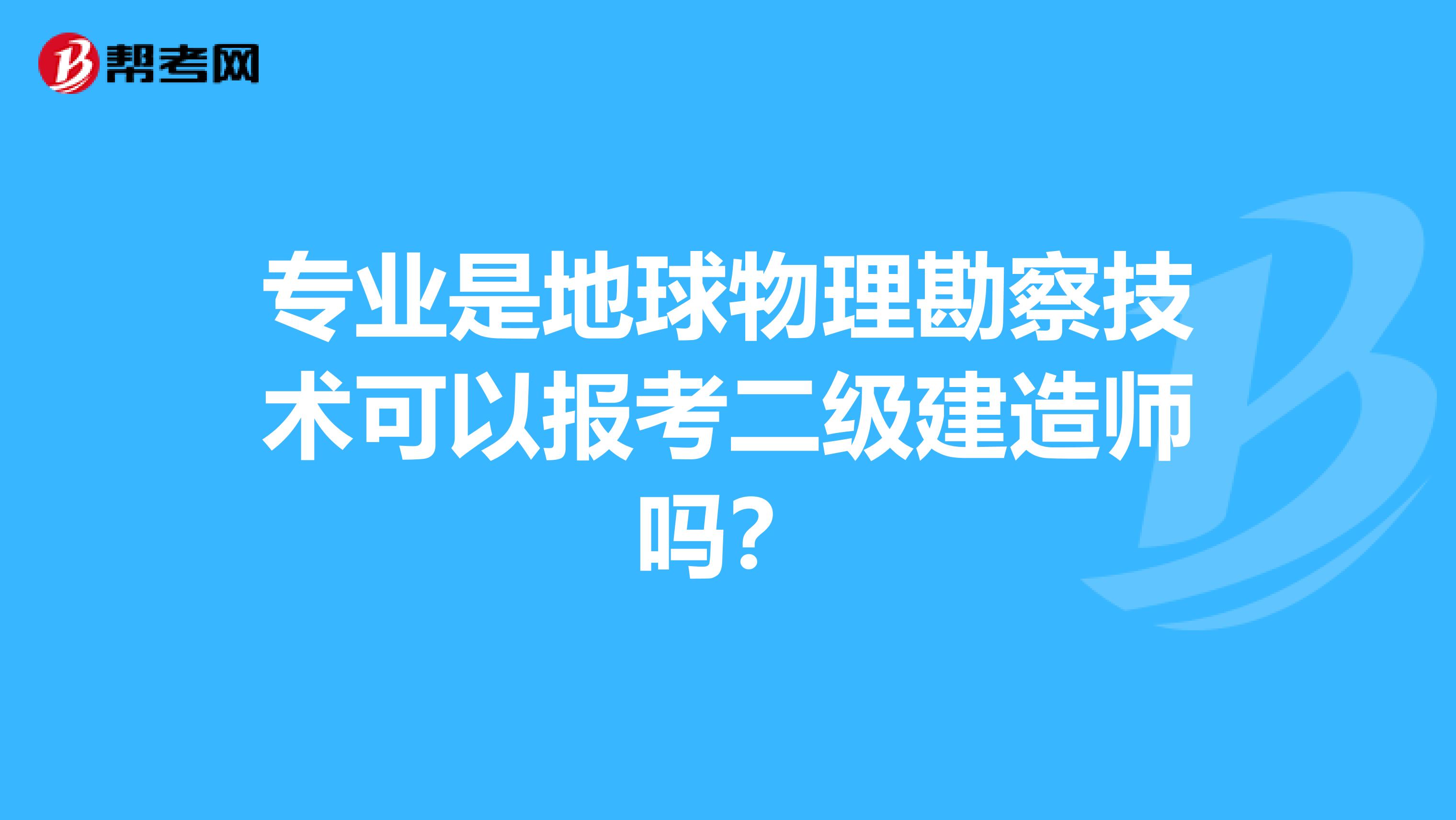 专业是地球物理勘察技术可以报考二级建造师吗？