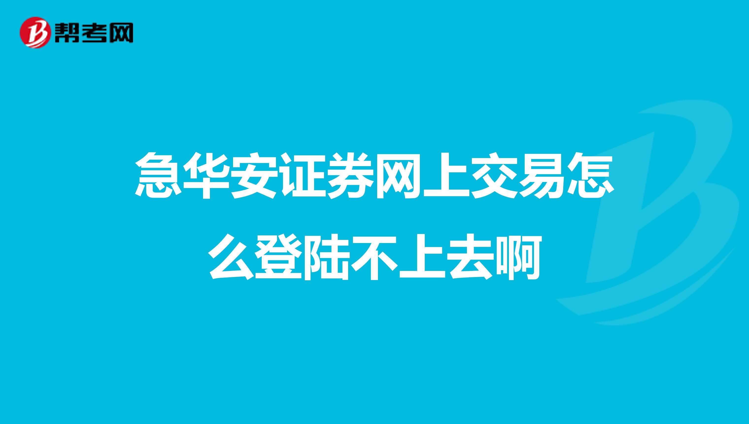 急华安证券网上交易怎么登陆不上去啊
