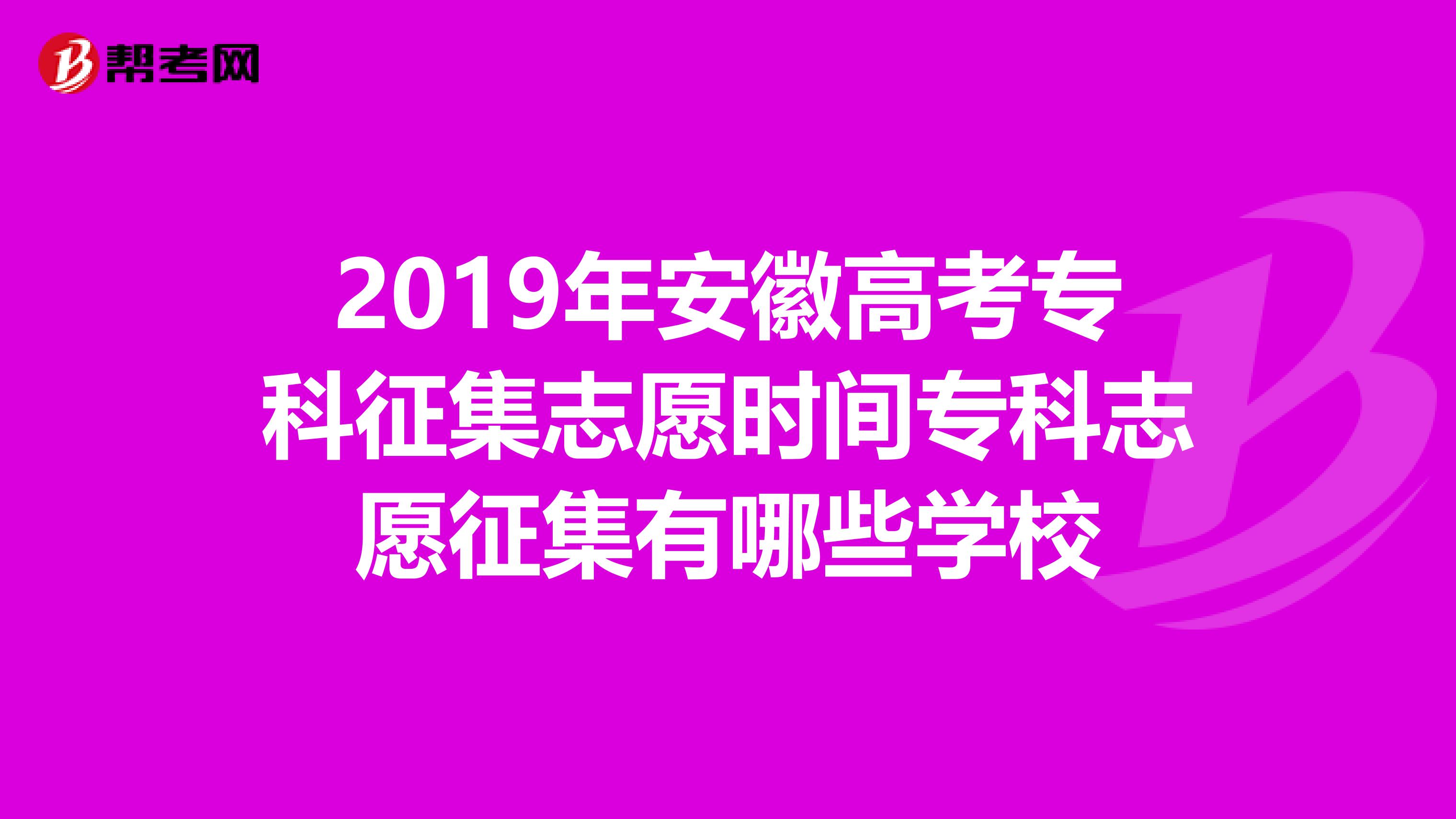 2019年安徽高考专科征集志愿时间专科志愿征集有哪些学校