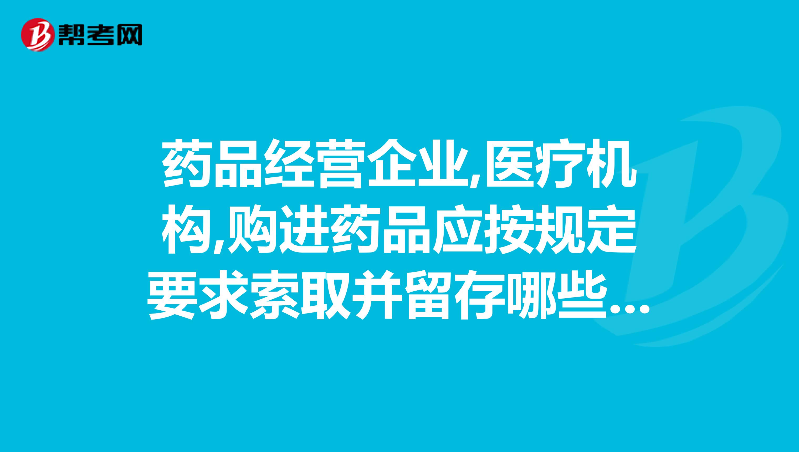 药品经营企业,医疗机构,购进药品应按规定要求索取并留存哪些资质证明材料