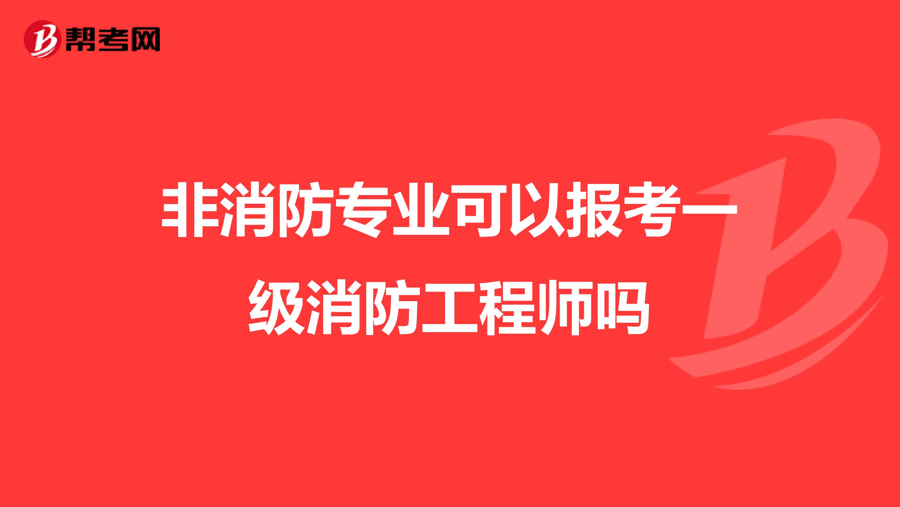 非消防专业可以报考一级消防工程师吗