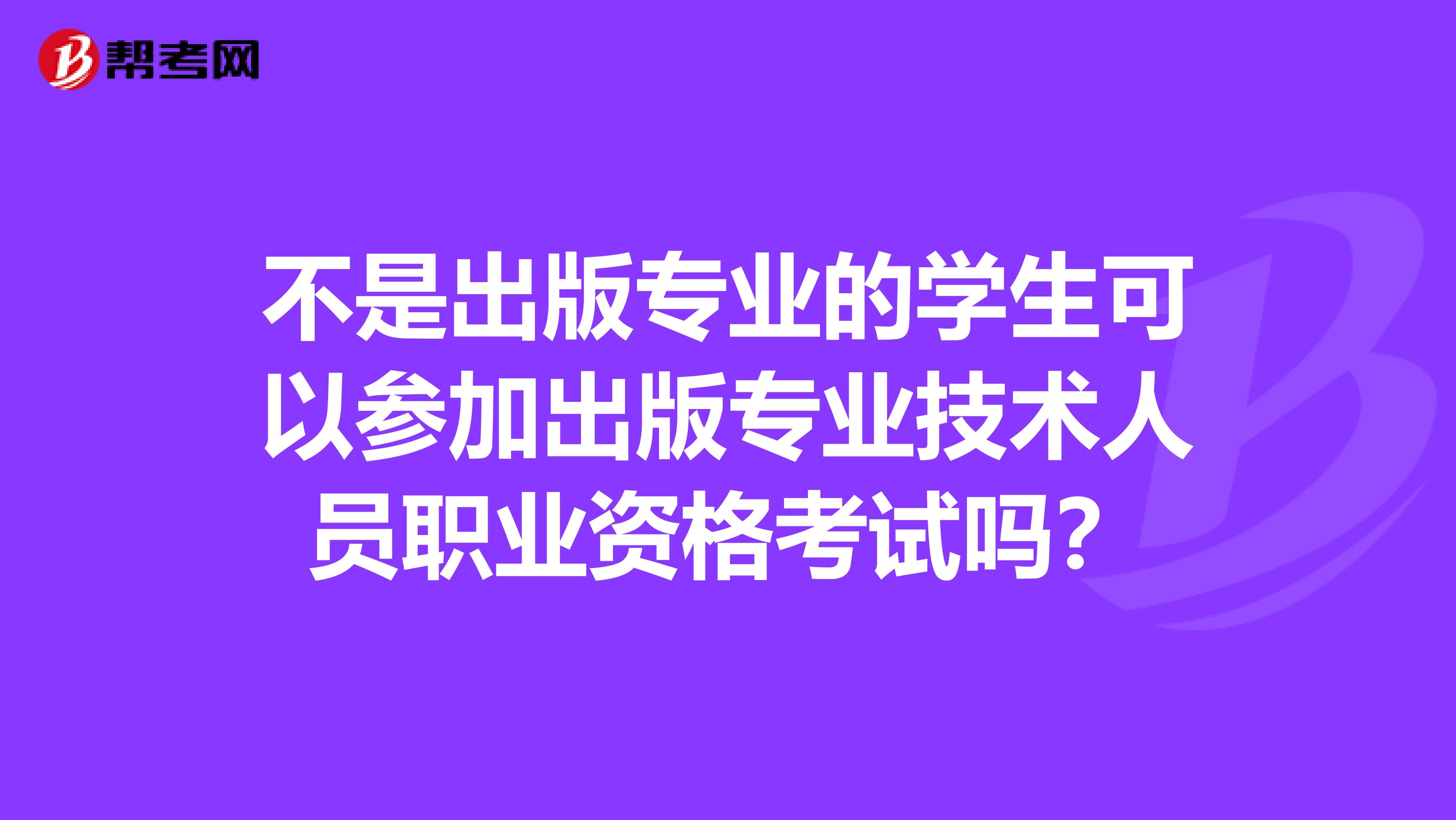 不是出版專業的學生可以參加出版專業技術人員職業資格考試嗎？
