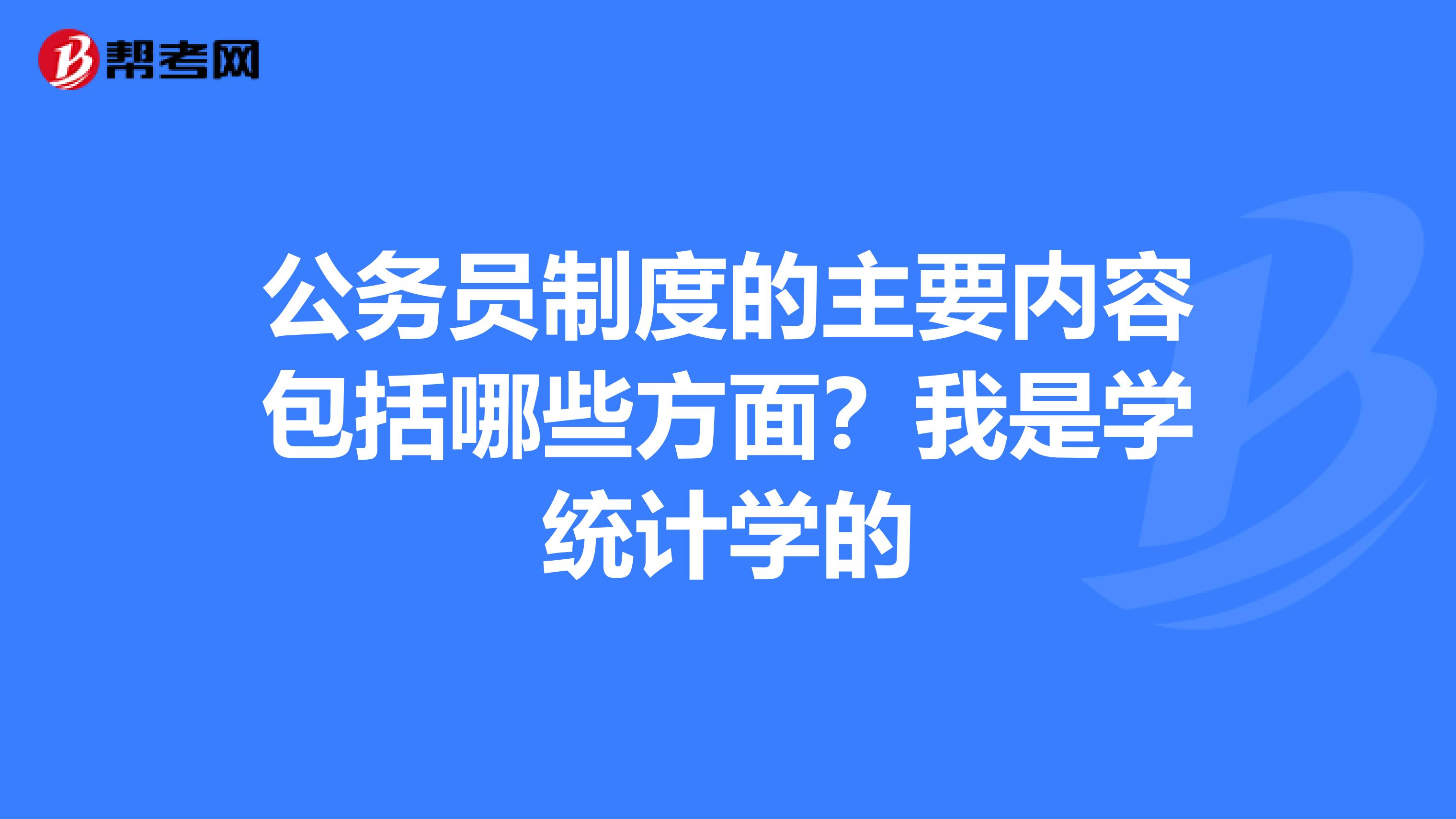 公务员制度的主要内容包括哪些方面？我是学统计学的