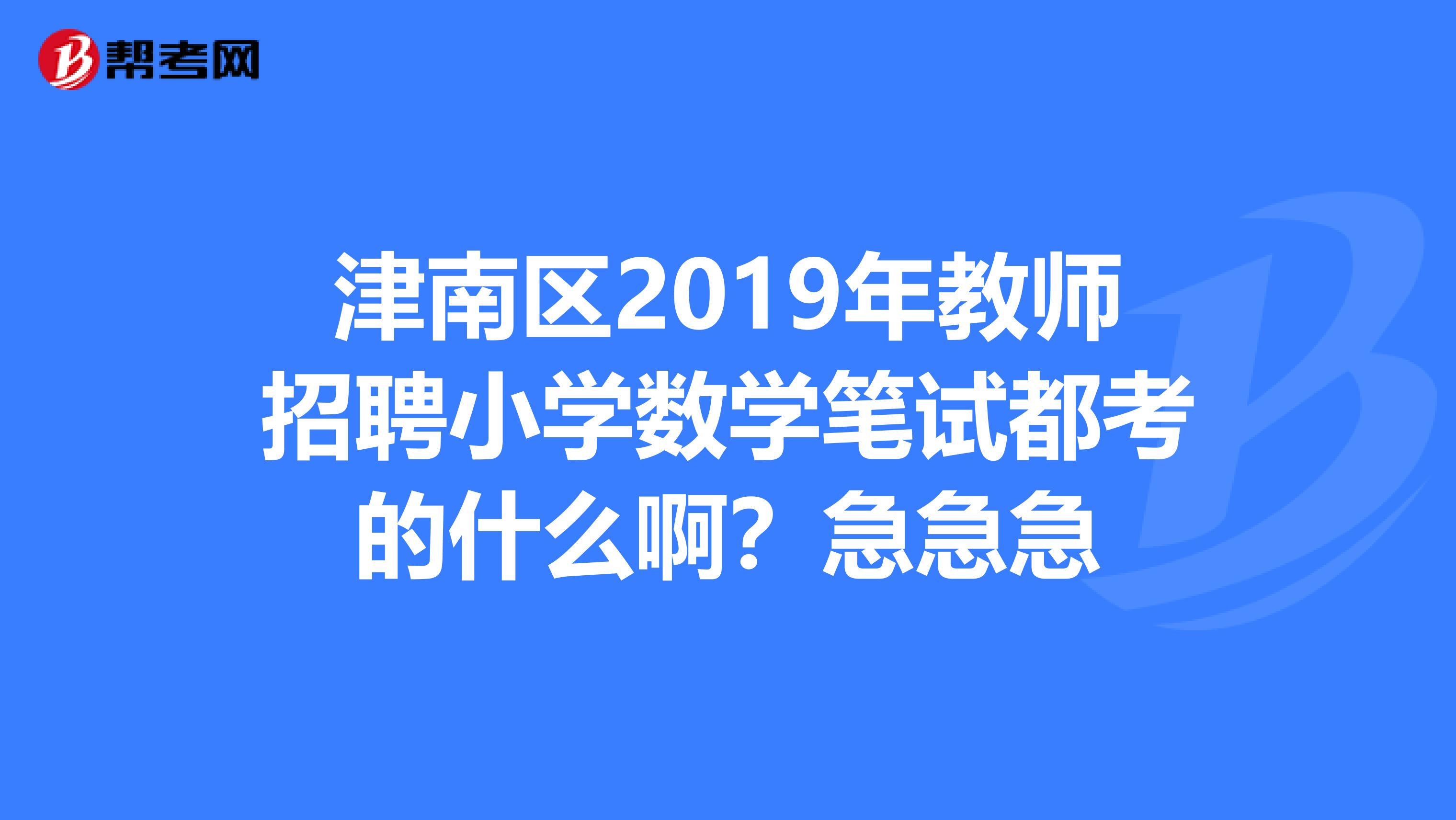 津南区2019年教师招聘小学数学笔试都考的什么啊？急急急