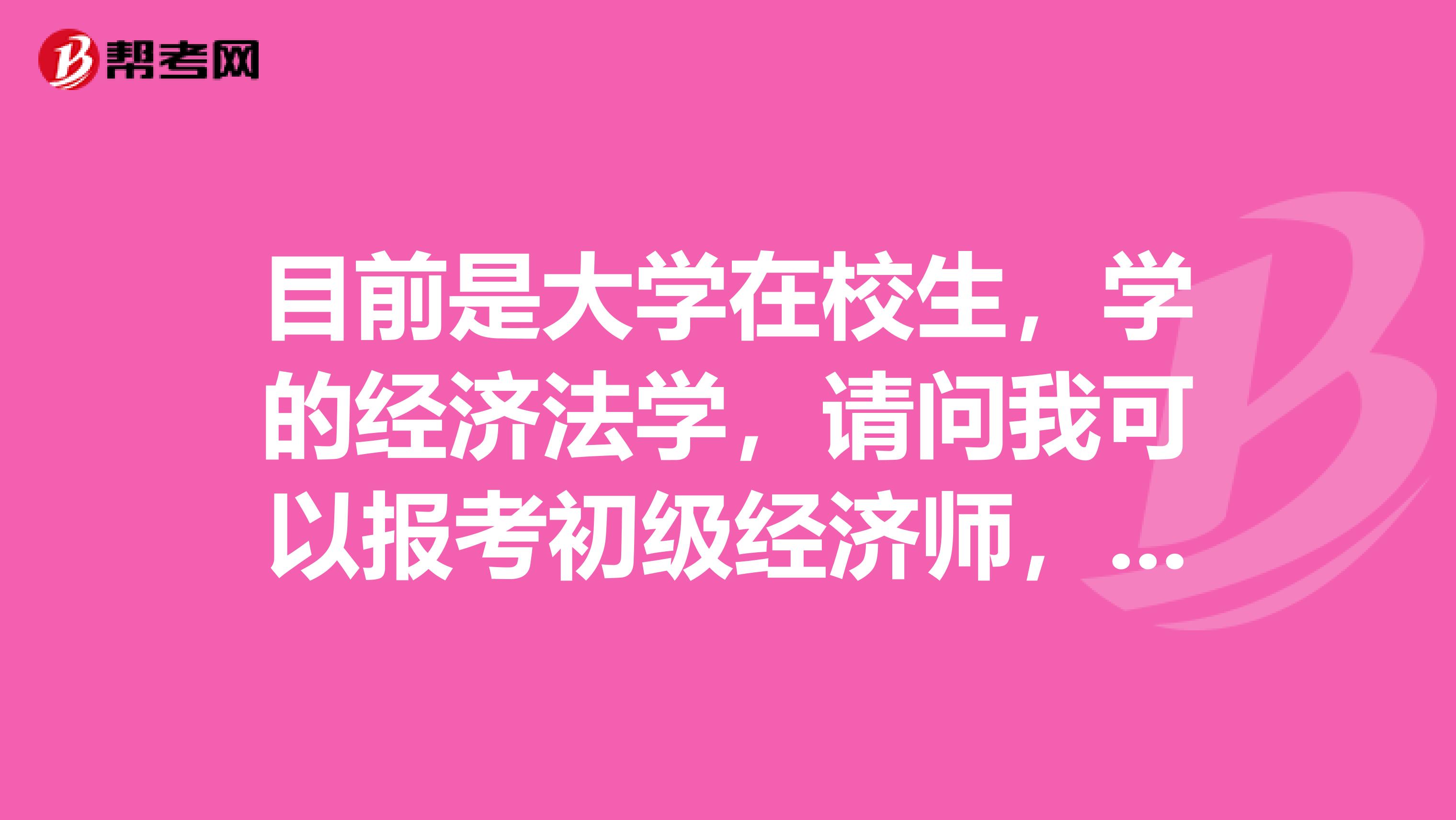 目前是大學(xué)在校生，學(xué)的經(jīng)濟(jì)法學(xué)，請(qǐng)問我可以報(bào)考初級(jí)經(jīng)濟(jì)師，需要什么條件？