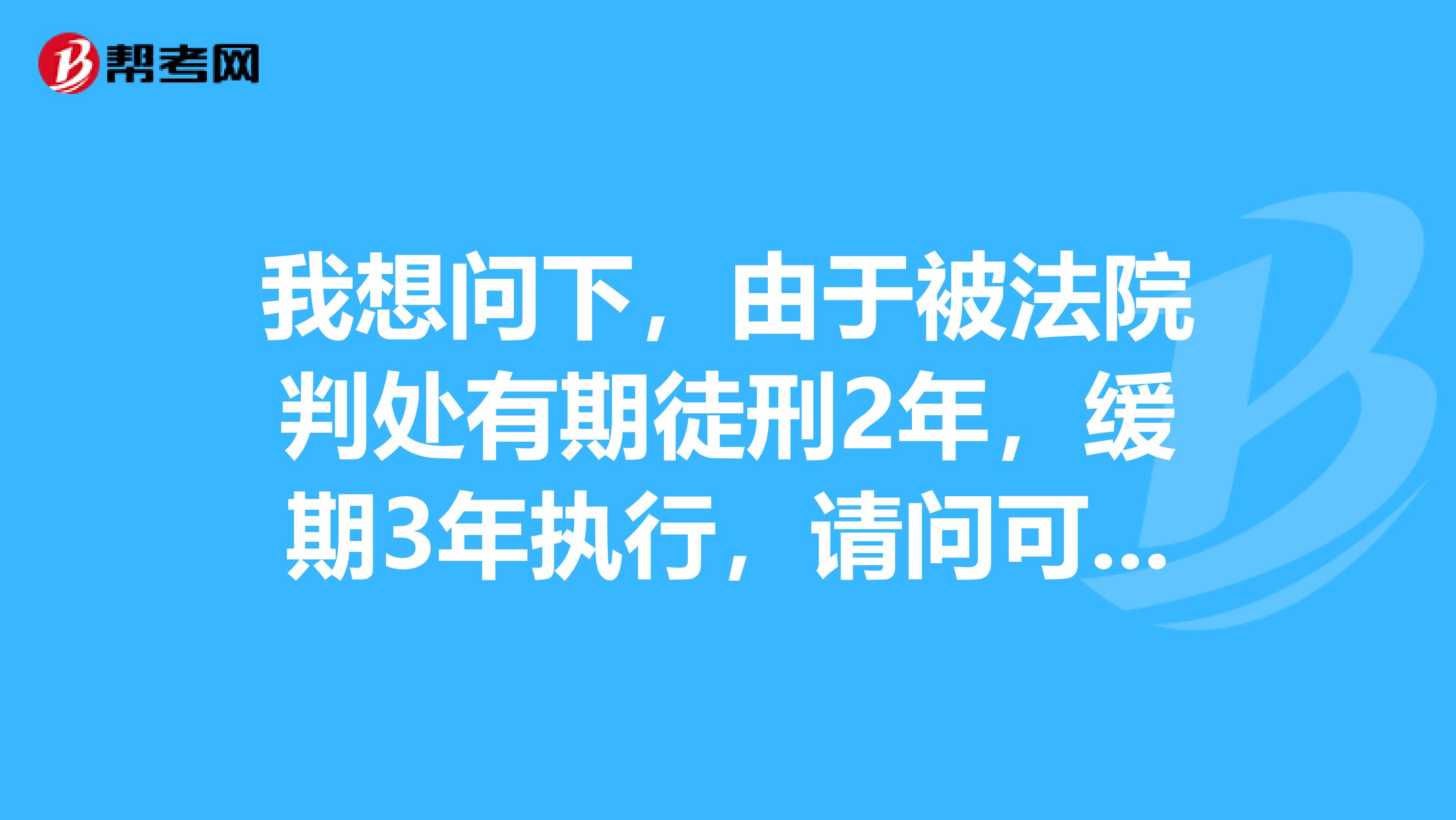 我想问下,由于被法院判处有期徒刑2年,缓期3年执行,请问可以报考一级