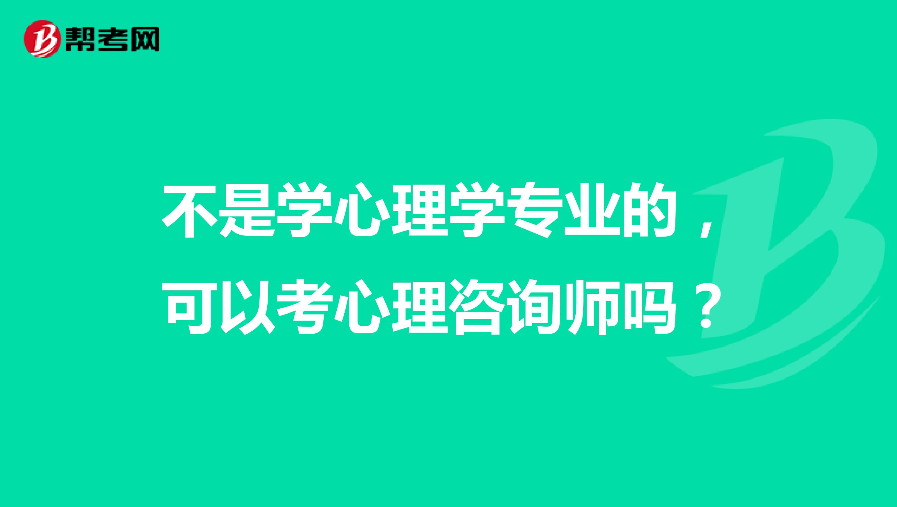 不是学心理学专业的，可以考心理咨询师吗？