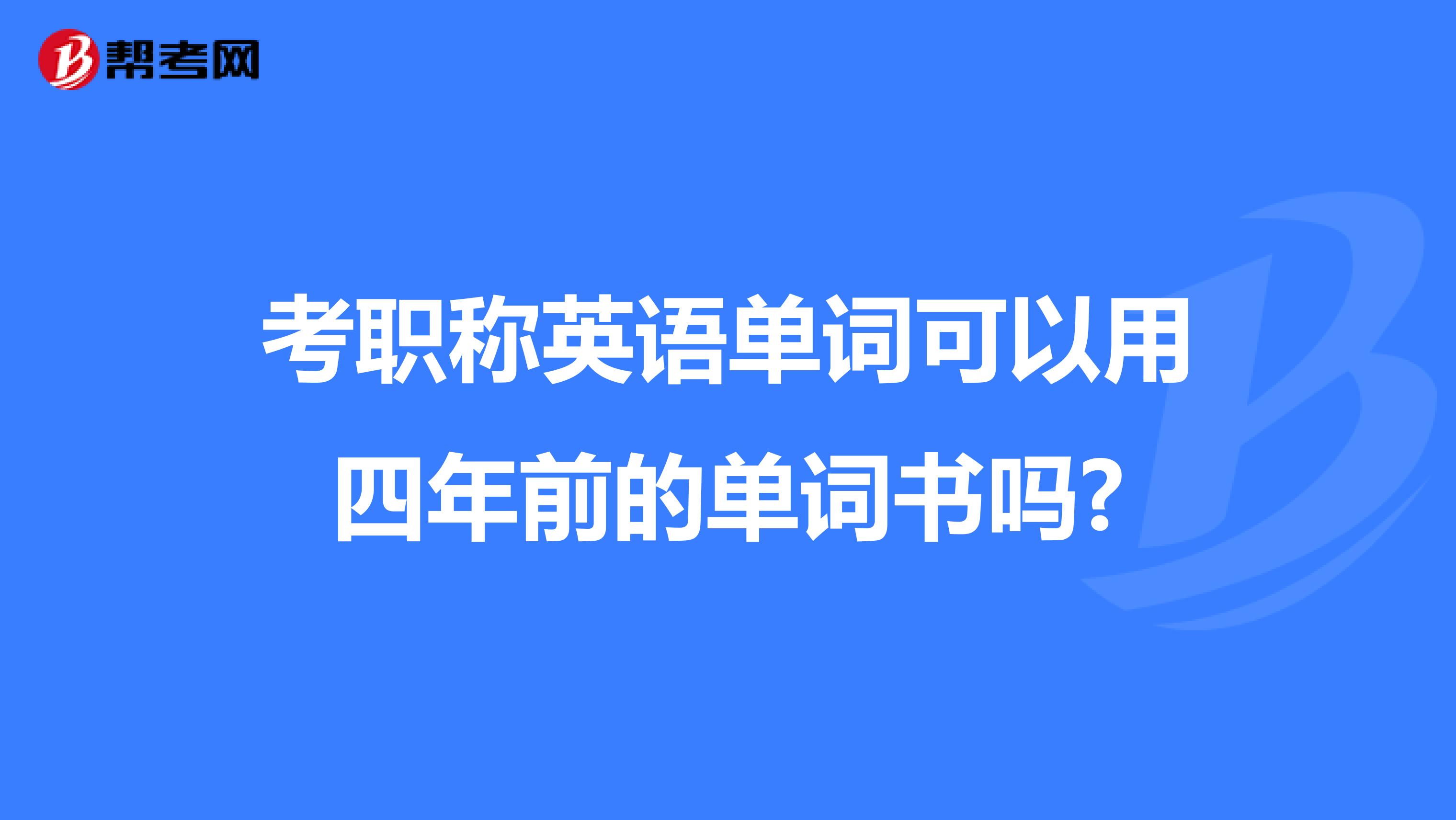 考职称英语单词可以用四年前的单词书吗?