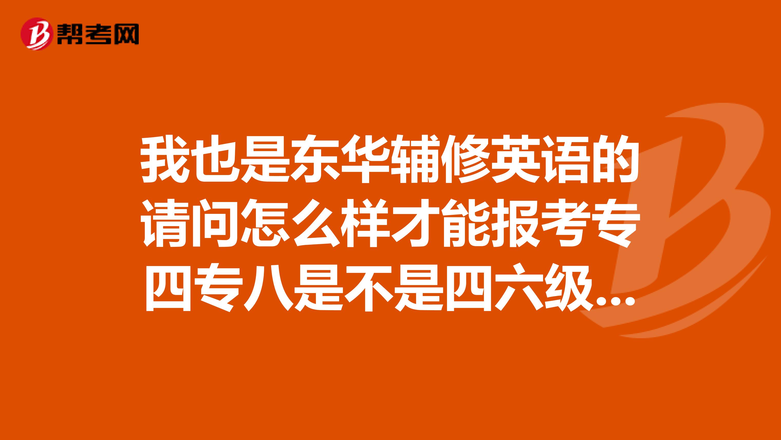 我也是东华辅修英语的请问怎么样才能报考专四专八是不是四六级都考到600以上?