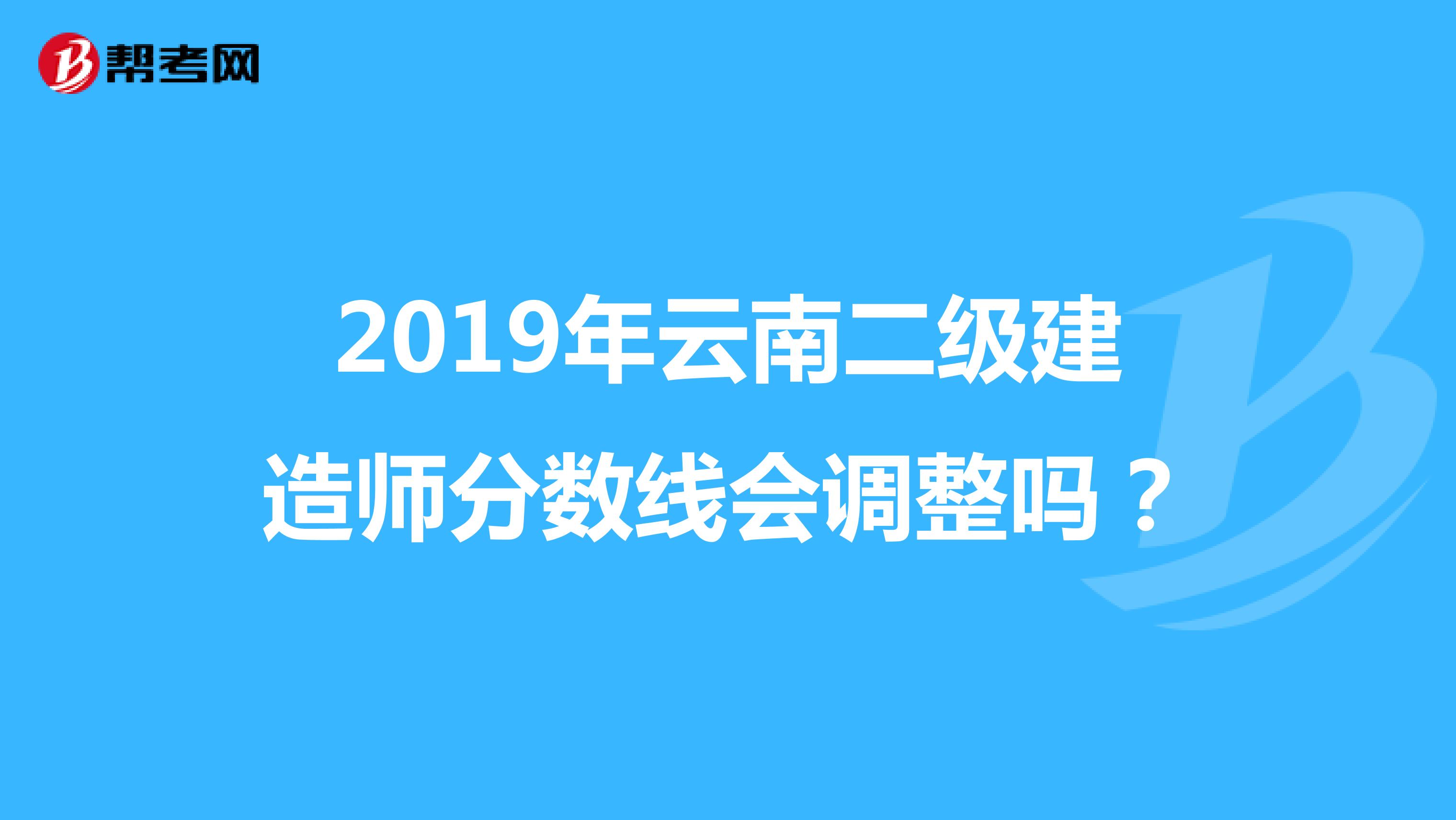 2019年云南二级建造师分数线会调整吗?