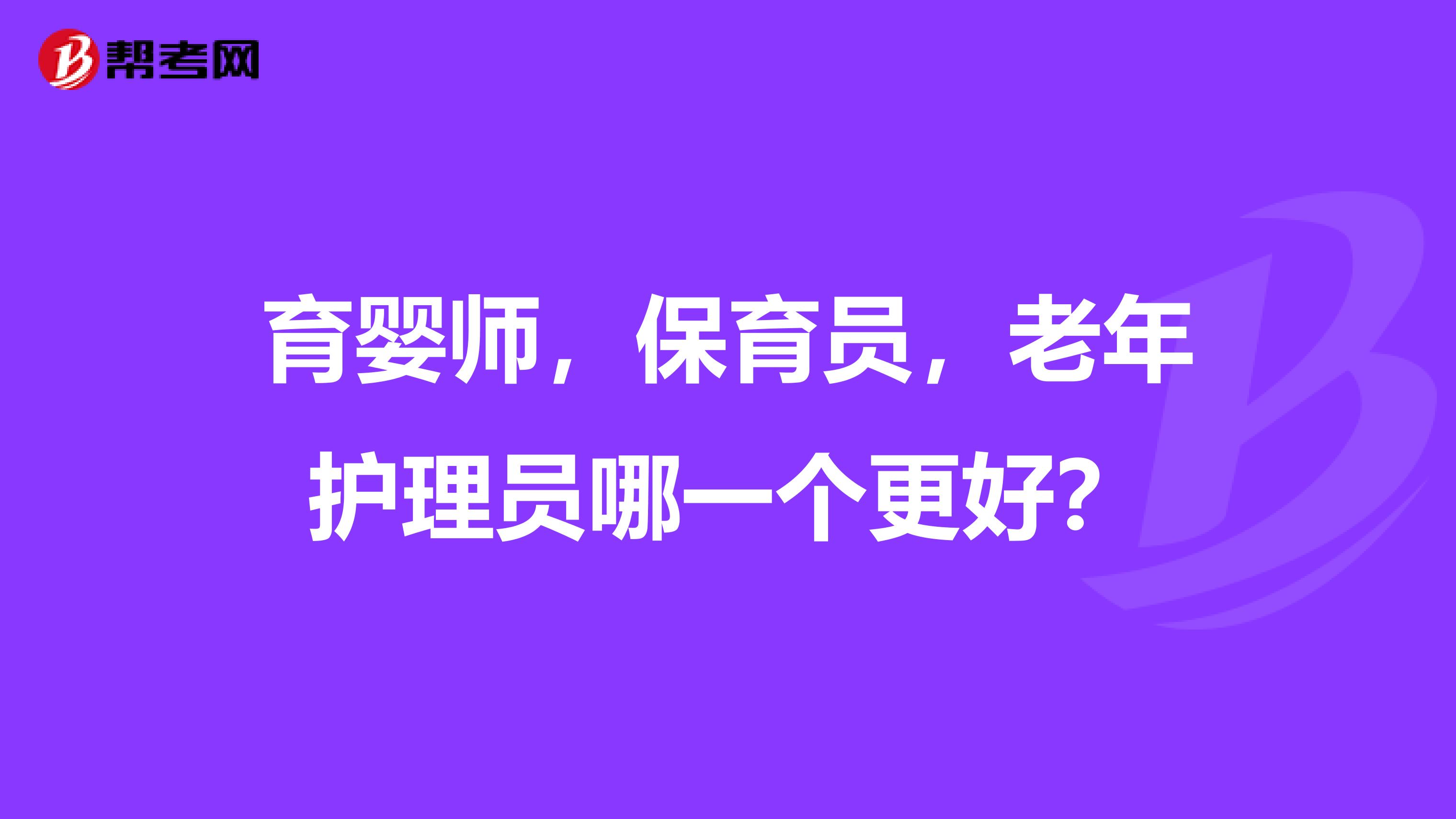 育婴师，保育员，老年护理员哪一个更好？