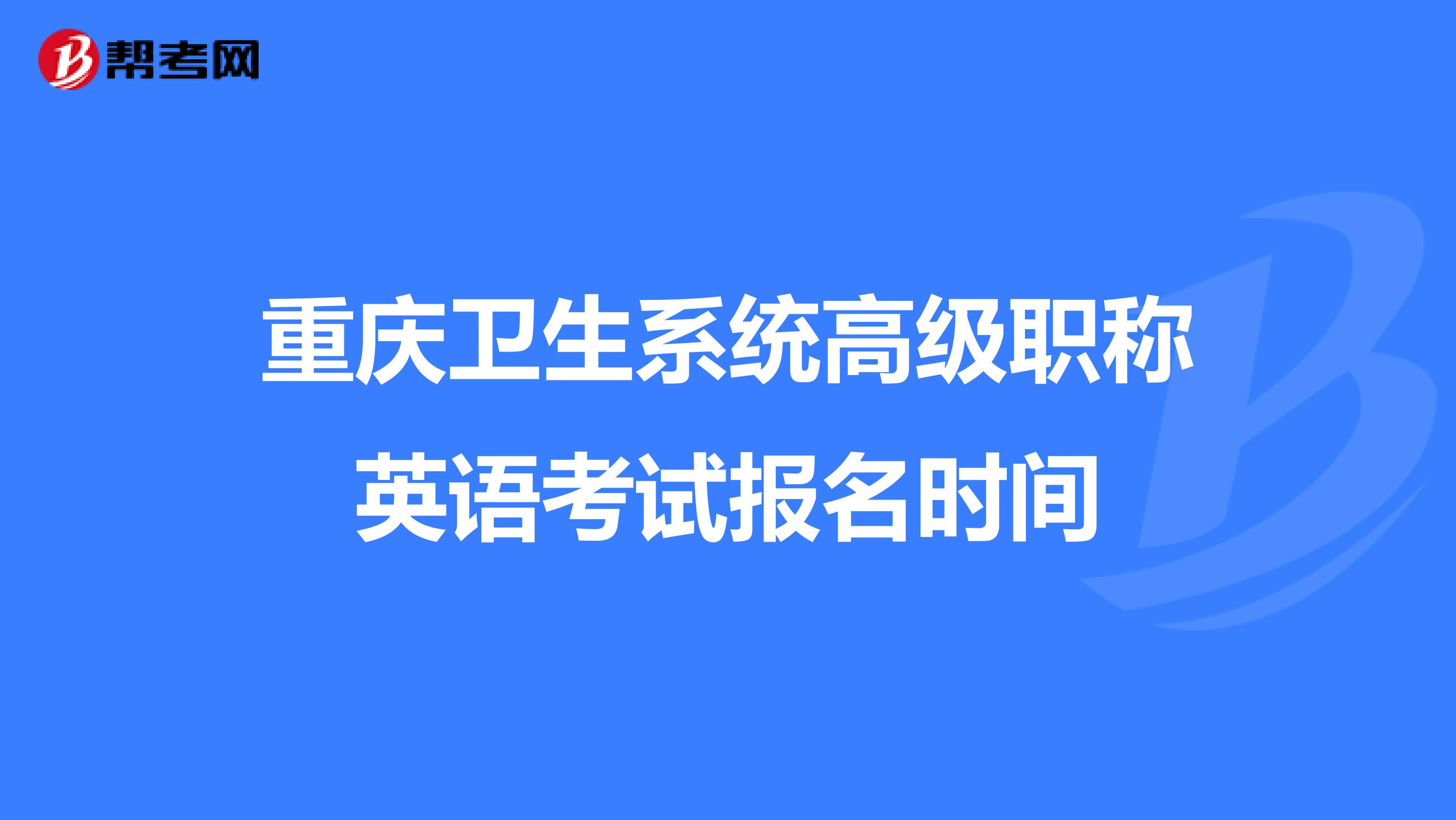 重庆卫生系统高级职称英语考试报名时间