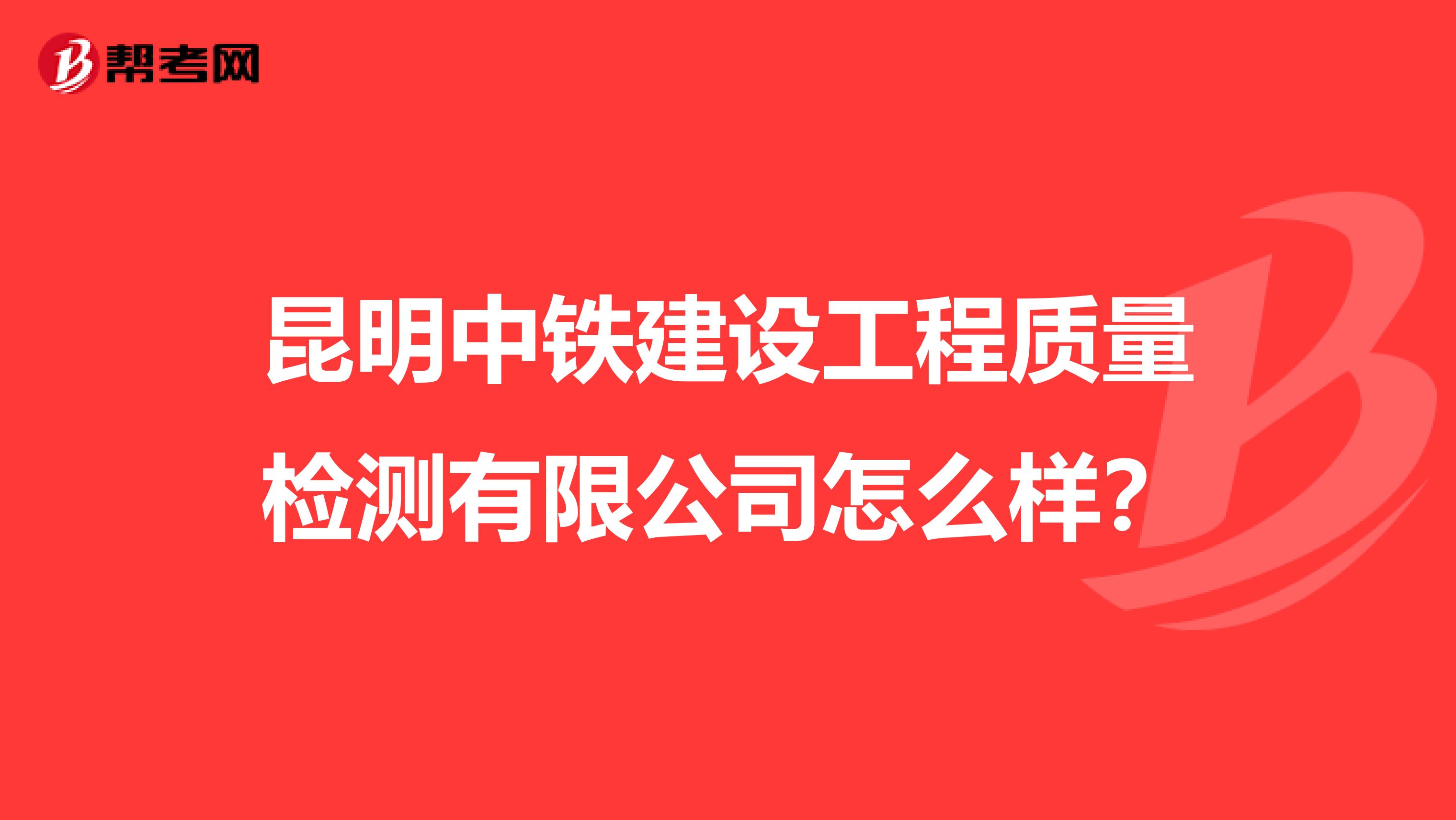 昆明中铁建设工程质量检测有限公司怎么样？