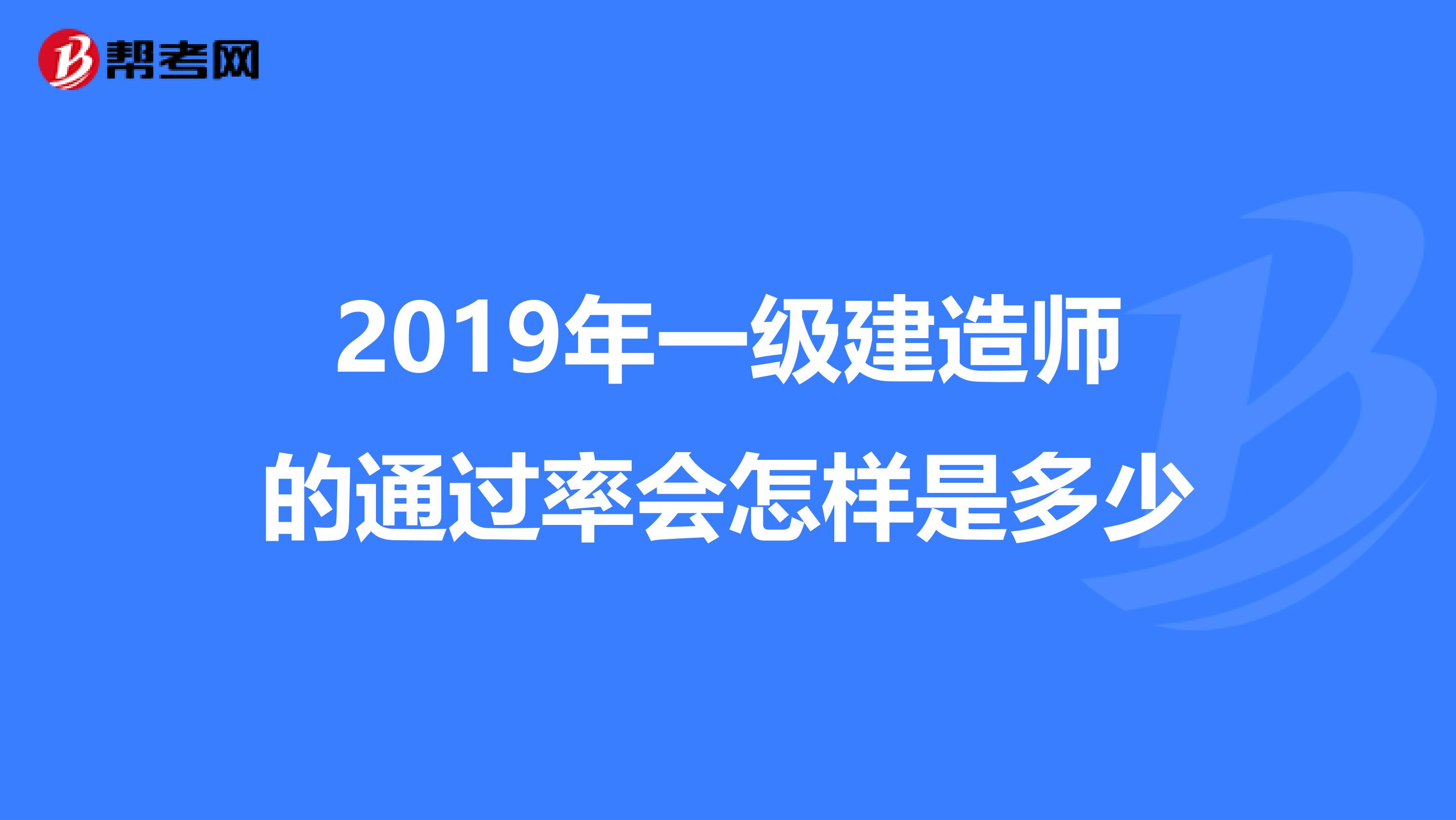 2019年一级建造师的通过率会怎样是多少