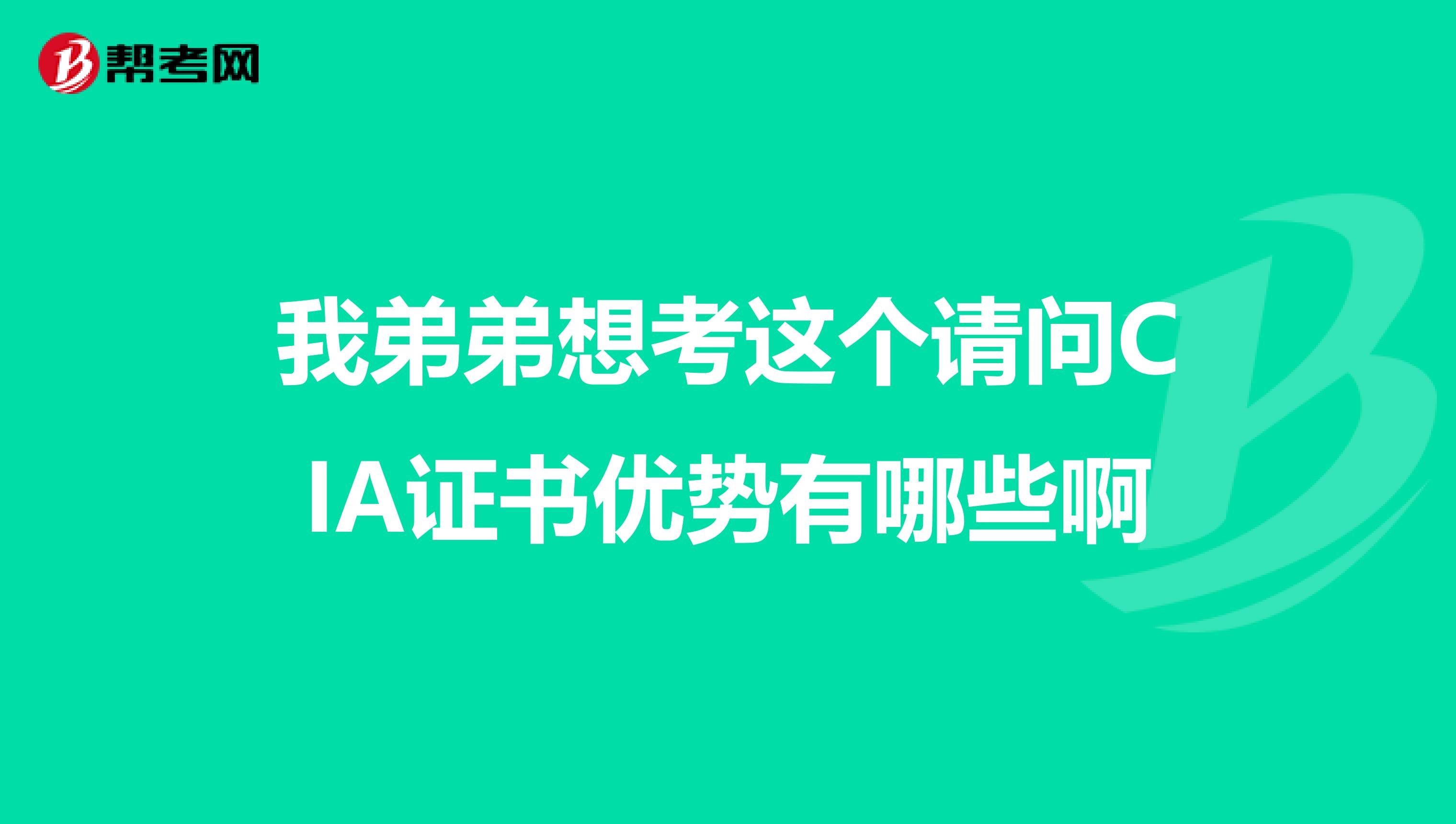 我弟弟想考这个请问CIA证书优势有哪些啊